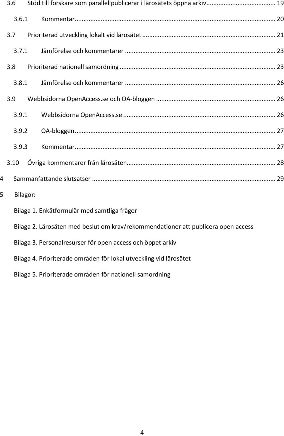 .. 27 3.10 Övriga kommentarer från lärosäten... 28 4 Sammanfattande slutsatser... 29 5 Bilagor: Bilaga 1. Enkätformulär med samtliga frågor Bilaga 2.