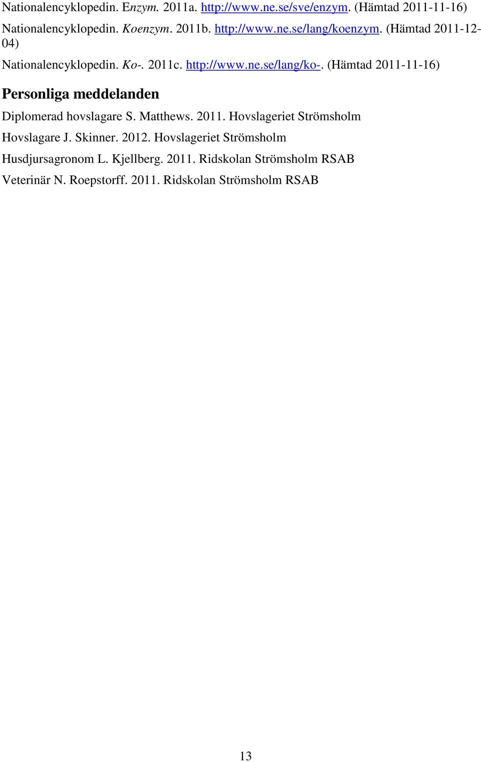 (Hämtad 2011-11-16) Personliga meddelanden Diplomerad hovslagare S. Matthews. 2011. Hovslageriet Strömsholm Hovslagare J. Skinner.