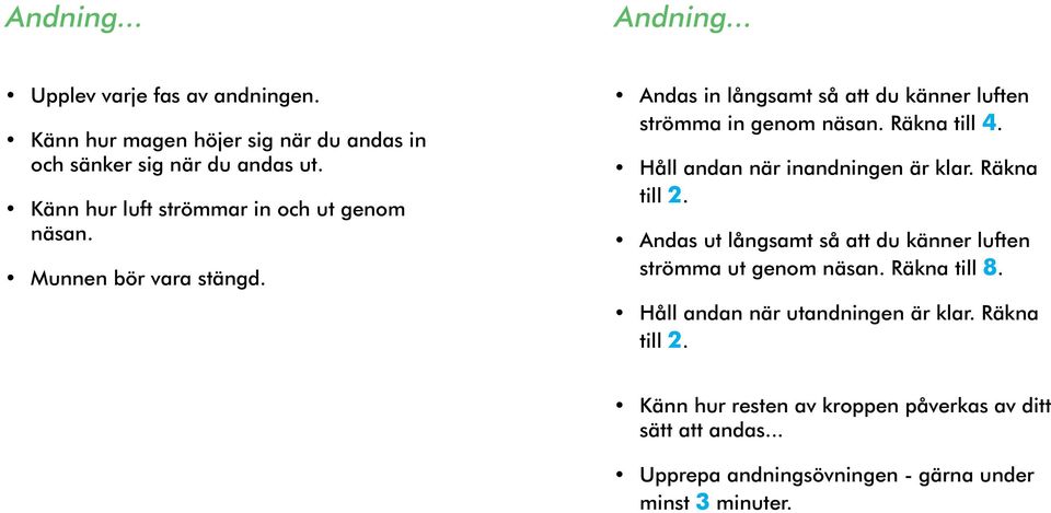 Räkna till 4. Håll andan när inandningen är klar. Räkna till 2. Andas ut långsamt så att du känner luften strömma ut genom näsan. Räkna till 8.