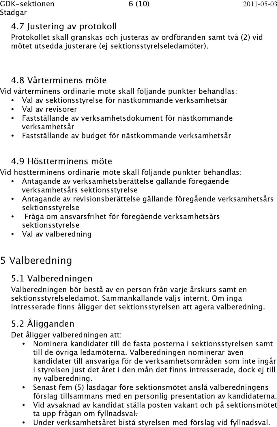 8 Vårterminens möte Vid vårterminens ordinarie möte skall följande punkter behandlas: Val av sektionsstyrelse för nästkommande verksamhetsår Val av revisorer Fastställande av verksamhetsdokument för