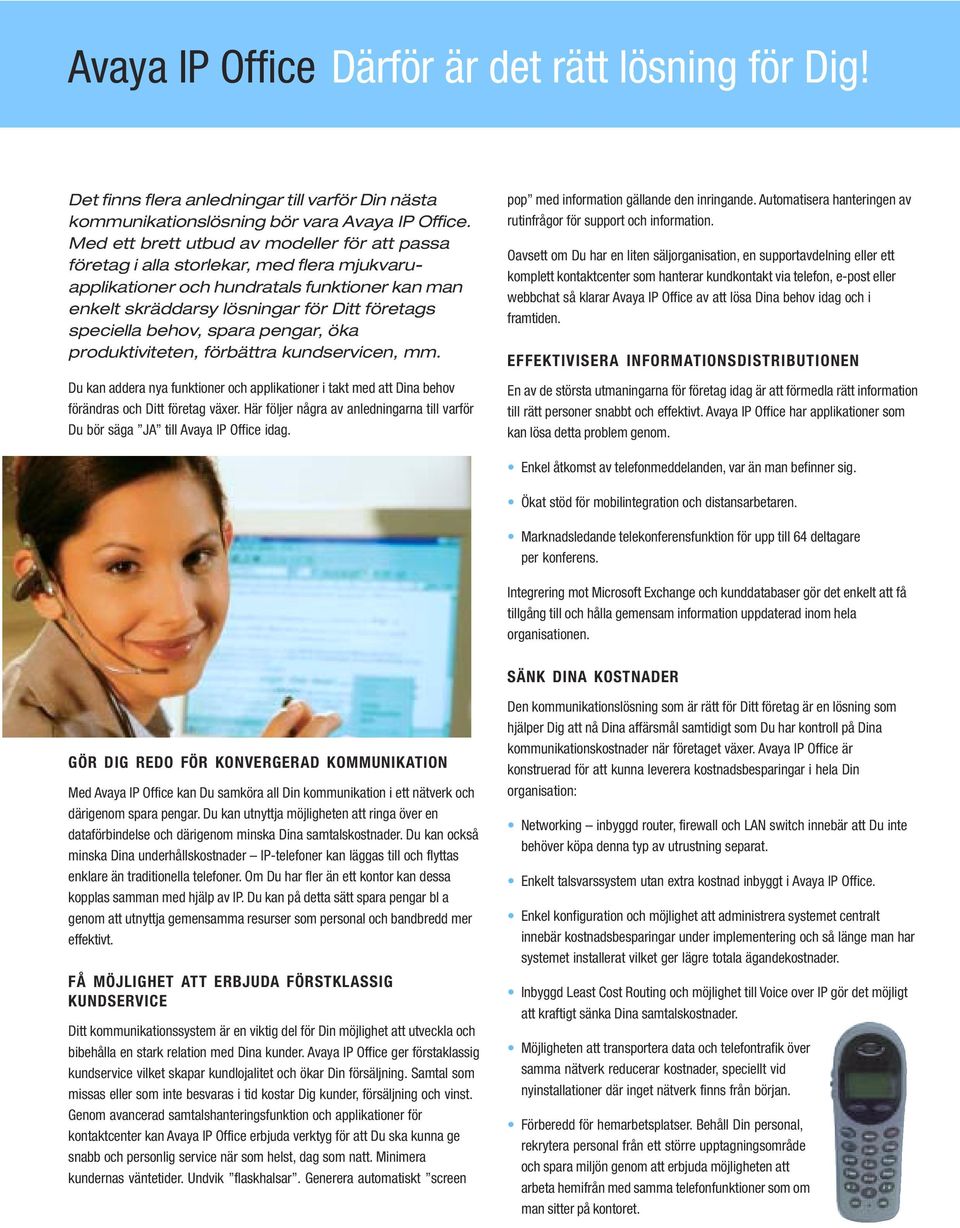 behov, spara pengar, öka produktiviteten, förbättra kundservicen, mm. Du kan addera nya funktioner och applikationer i takt med att Dina behov förändras och Ditt företag växer.