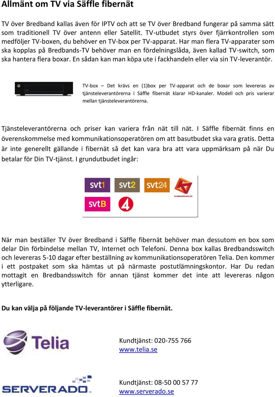 Har man flera TV-apparater som ska kopplas på Bredbands-TV behöver man en fördelningslåda, även kallad TV-switch, som ska hantera flera boxar.