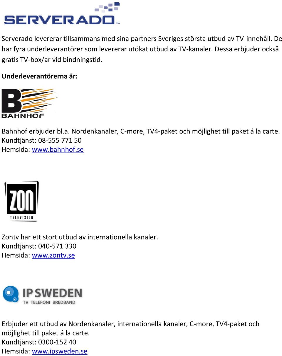 Kundtjänst: 08-555 771 50 Hemsida: www.bahnhof.se Zontv har ett stort utbud av internationella kanaler. Kundtjänst: 040-571 330 Hemsida: www.zontv.