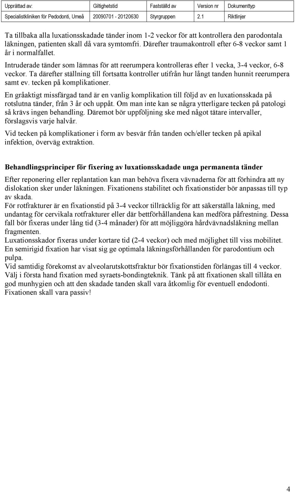 Ta därefter ställning till fortsatta kontroller utifrån hur långt tanden hunnit reerumpera samt ev. tecken på komplikationer.