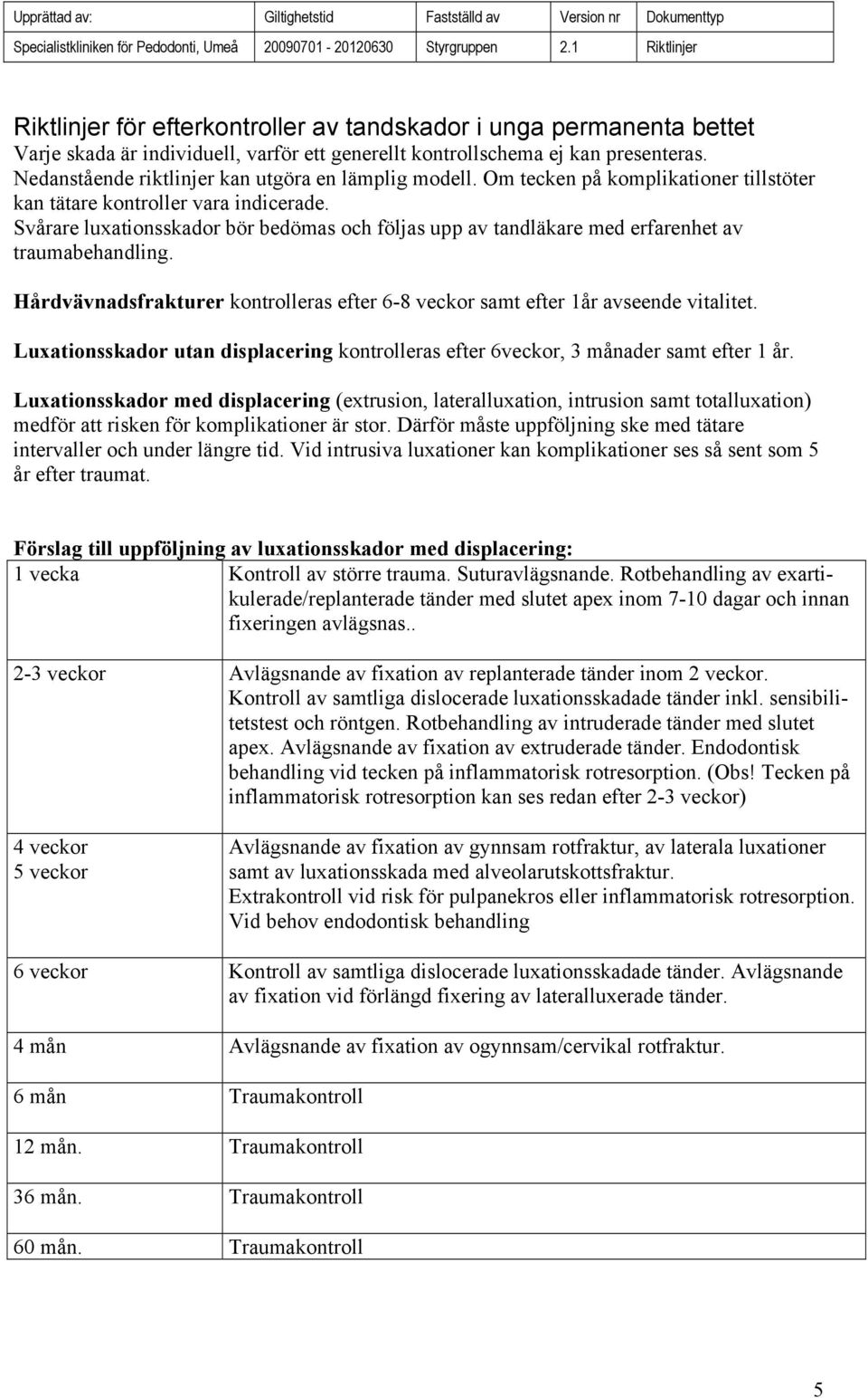 Svårare luxationsskador bör bedömas och följas upp av tandläkare med erfarenhet av traumabehandling. Hårdvävnadsfrakturer kontrolleras efter 6-8 veckor samt efter 1år avseende vitalitet.