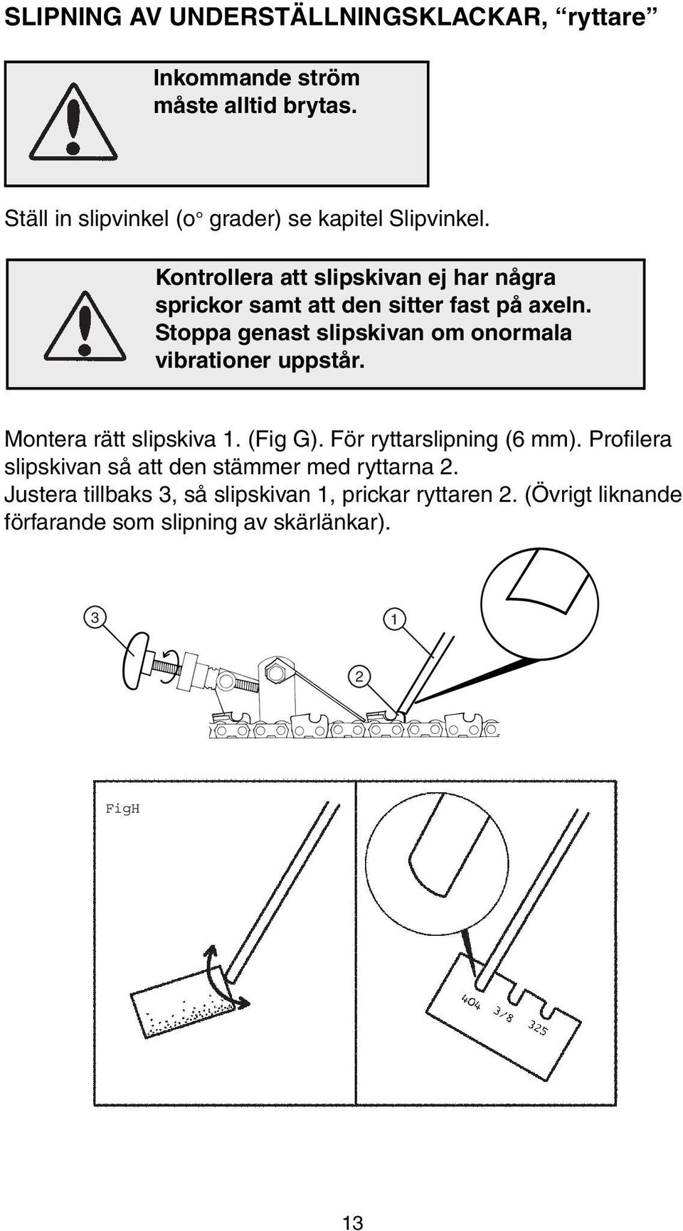 Kontrollera att slipskivan ej har några sprickor samt att den sitter fast på axeln.