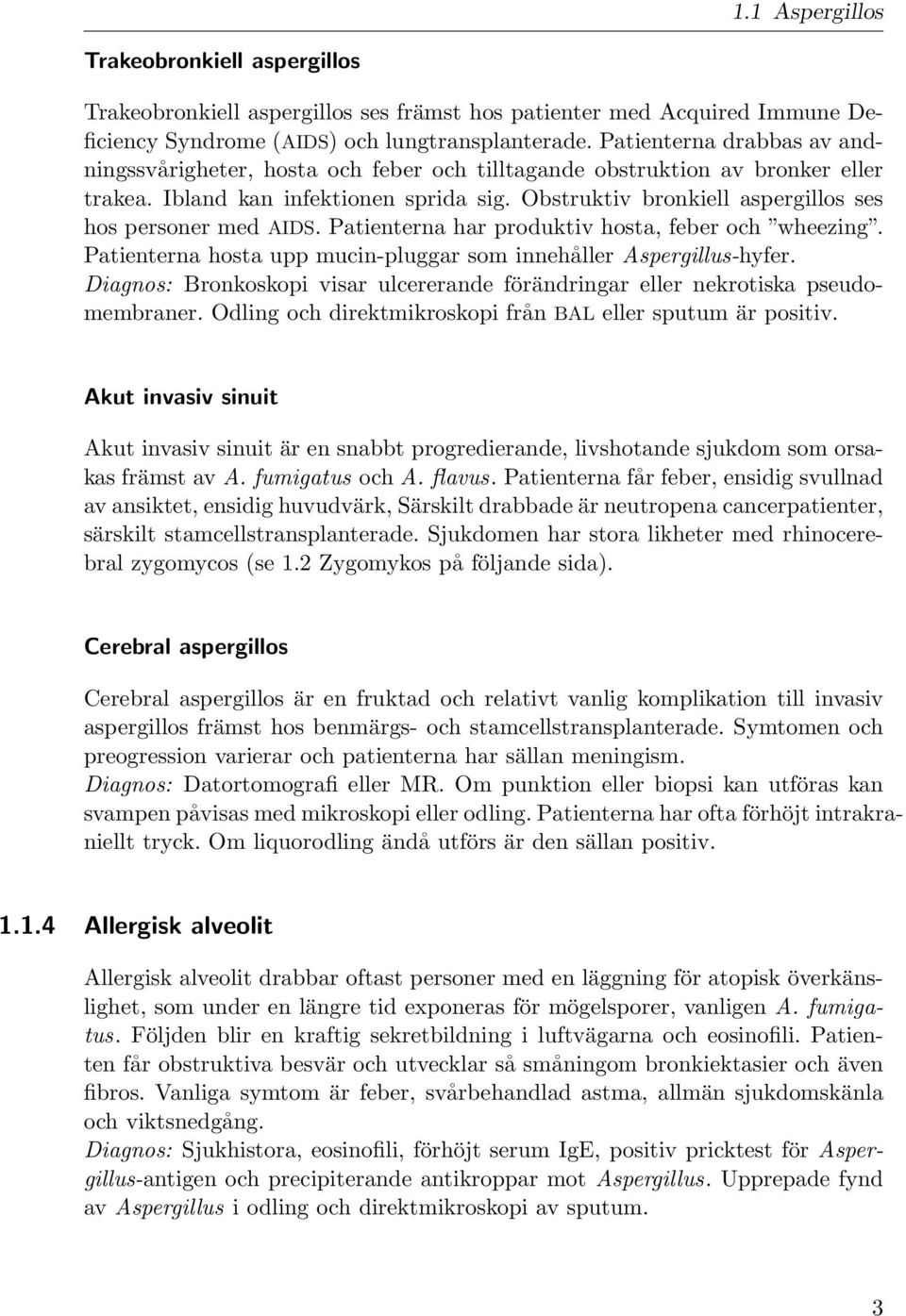 Obstruktiv bronkiell aspergillos ses hos personer med AIDS. Patienterna har produktiv hosta, feber och wheezing. Patienterna hosta upp mucin-pluggar som innehåller Aspergillus-hyfer.