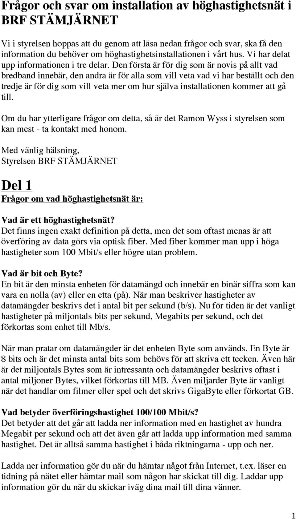 Den första är för dig som är novis på allt vad bredband innebär, den andra är för alla som vill veta vad vi har beställt och den tredje är för dig som vill veta mer om hur själva installationen