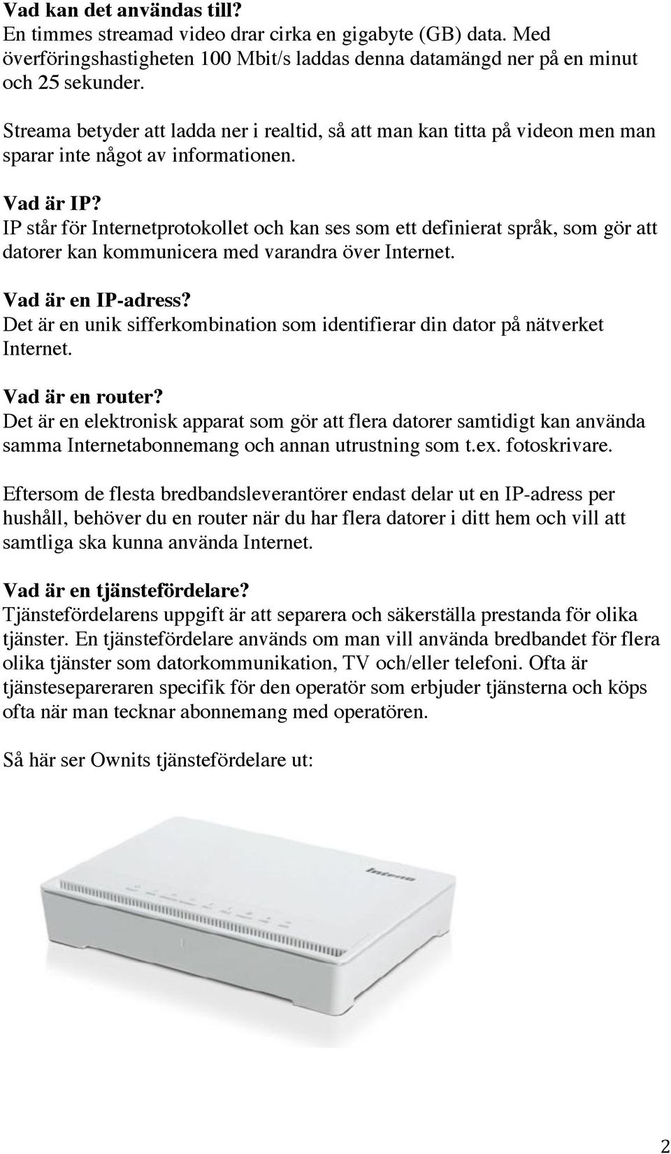 IP står för Internetprotokollet och kan ses som ett definierat språk, som gör att datorer kan kommunicera med varandra över Internet. Vad är en IP-adress?