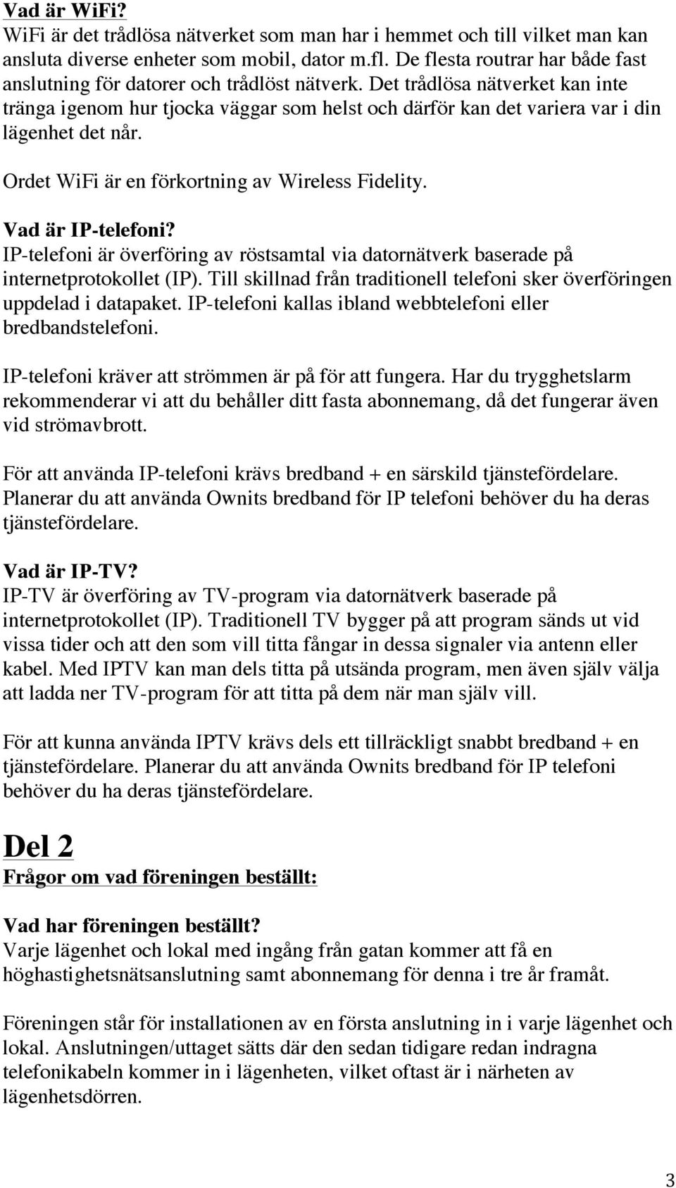 Det trådlösa nätverket kan inte tränga igenom hur tjocka väggar som helst och därför kan det variera var i din lägenhet det når. Ordet WiFi är en förkortning av Wireless Fidelity. Vad är IP-telefoni?