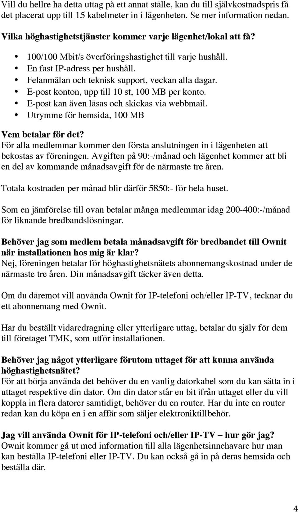 Felanmälan och teknisk support, veckan alla dagar. E-post konton, upp till 10 st, 100 MB per konto. E-post kan även läsas och skickas via webbmail. Utrymme för hemsida, 100 MB Vem betalar för det?