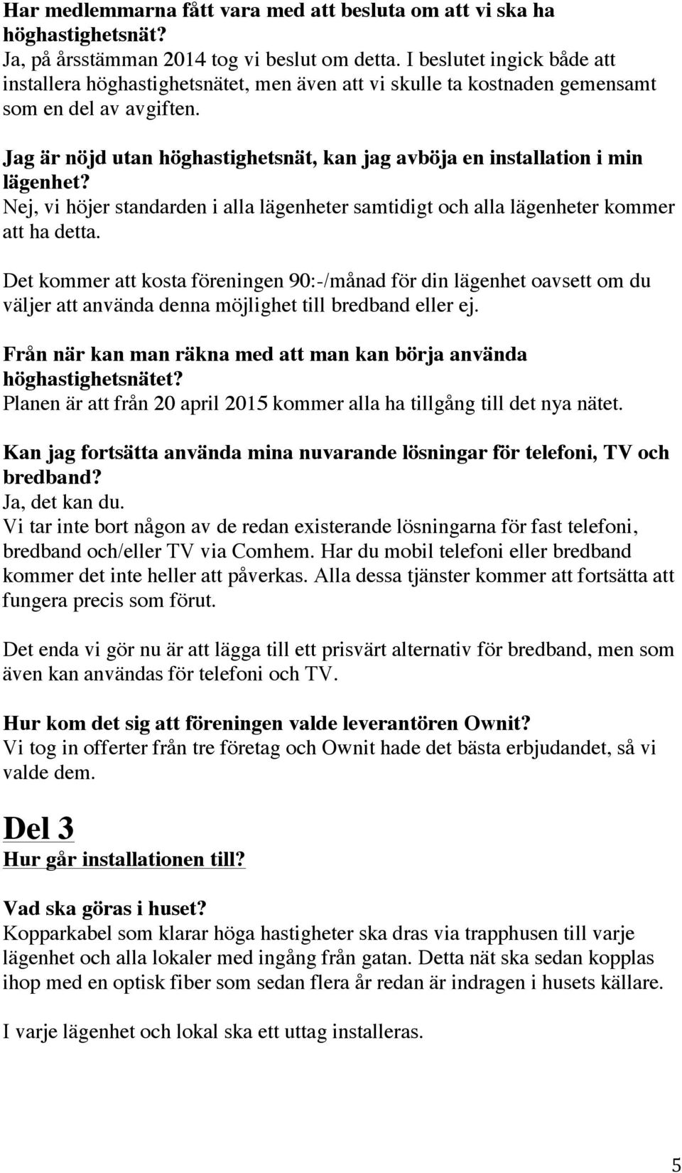 Jag är nöjd utan höghastighetsnät, kan jag avböja en installation i min lägenhet? Nej, vi höjer standarden i alla lägenheter samtidigt och alla lägenheter kommer att ha detta.