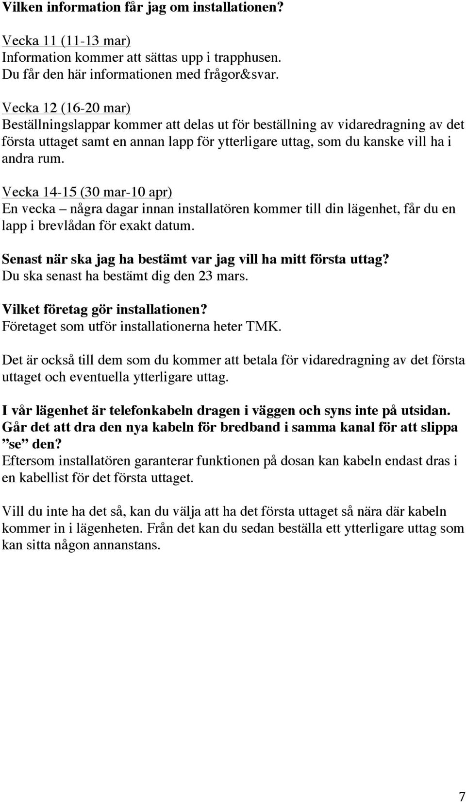 Vecka 14-15 (30 mar-10 apr) En vecka några dagar innan installatören kommer till din lägenhet, får du en lapp i brevlådan för exakt datum.