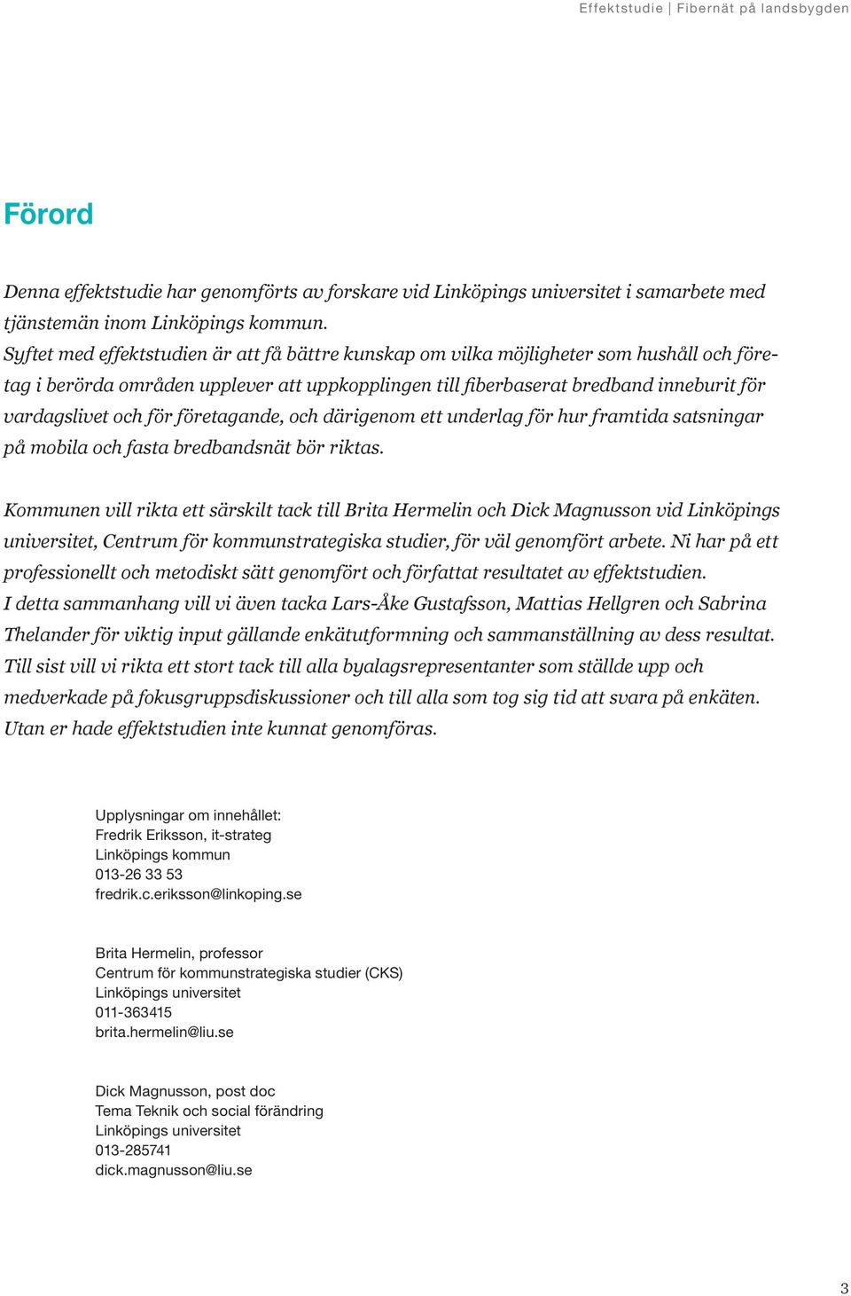 för företagande, och därigenom ett underlag för hur framtida satsningar på mobila och fasta bredbandsnät bör riktas.