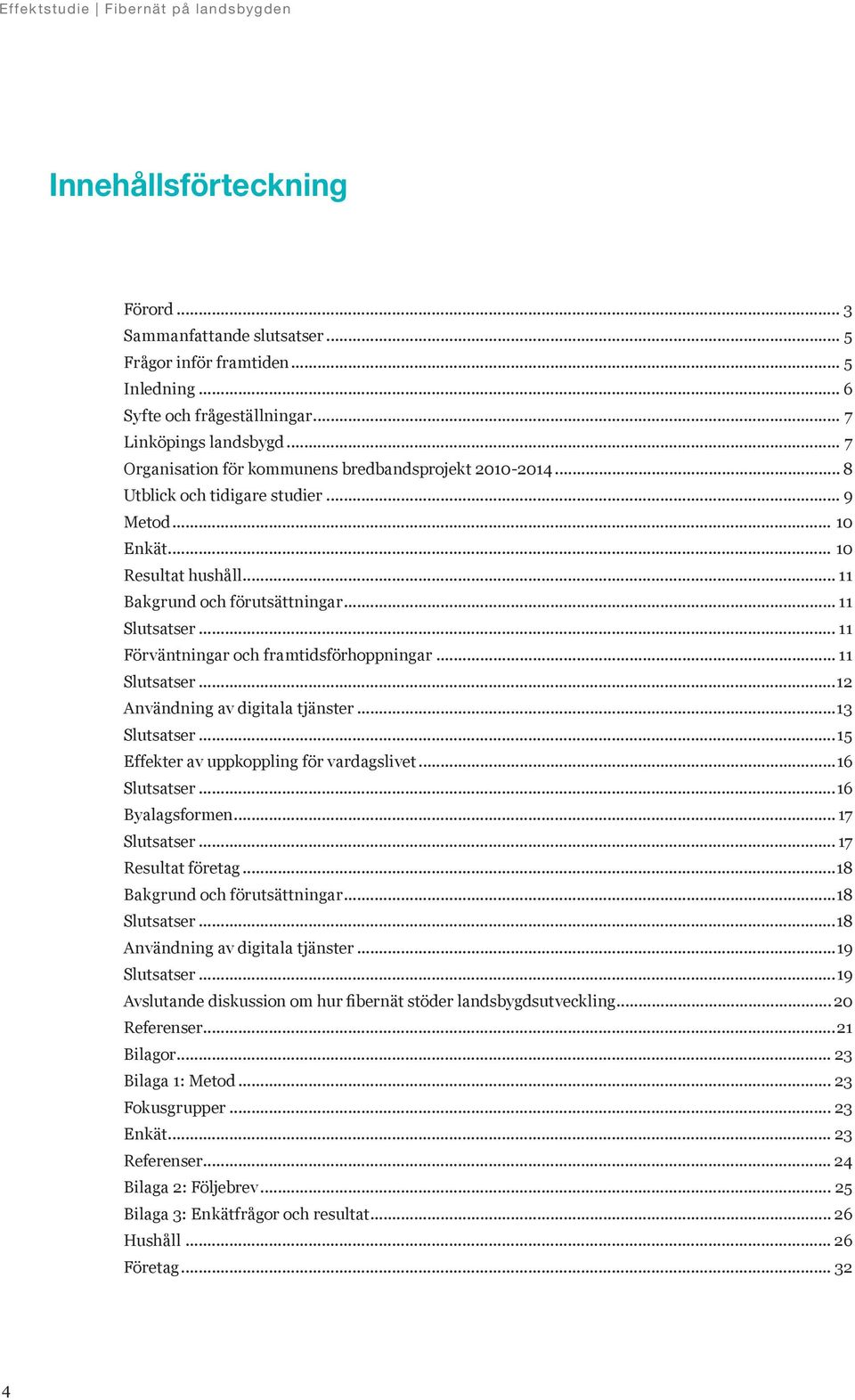 .. 11 Förväntningar och framtidsförhoppningar... 11 Slutsatser...12 Användning av digitala tjänster...13 Slutsatser...15 Effekter av uppkoppling för vardagslivet...16 Slutsatser...16 Byalagsformen.