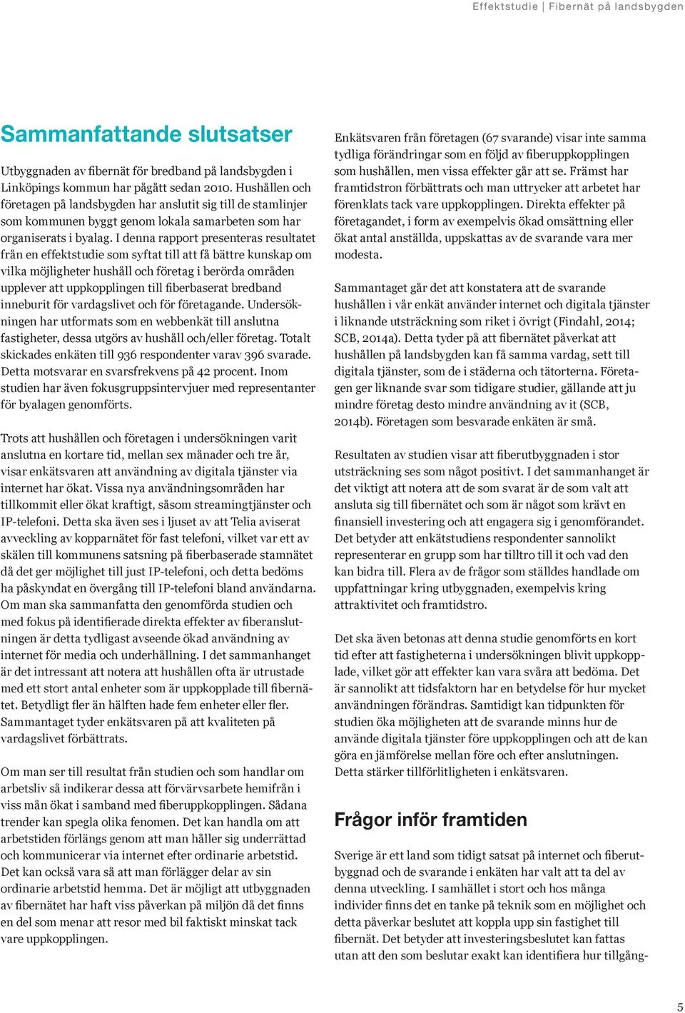 I denna rapport presenteras resultatet från en effektstudie som syftat till att få bättre kunskap om vilka möjligheter hushåll och företag i berörda områden upplever att uppkopplingen till
