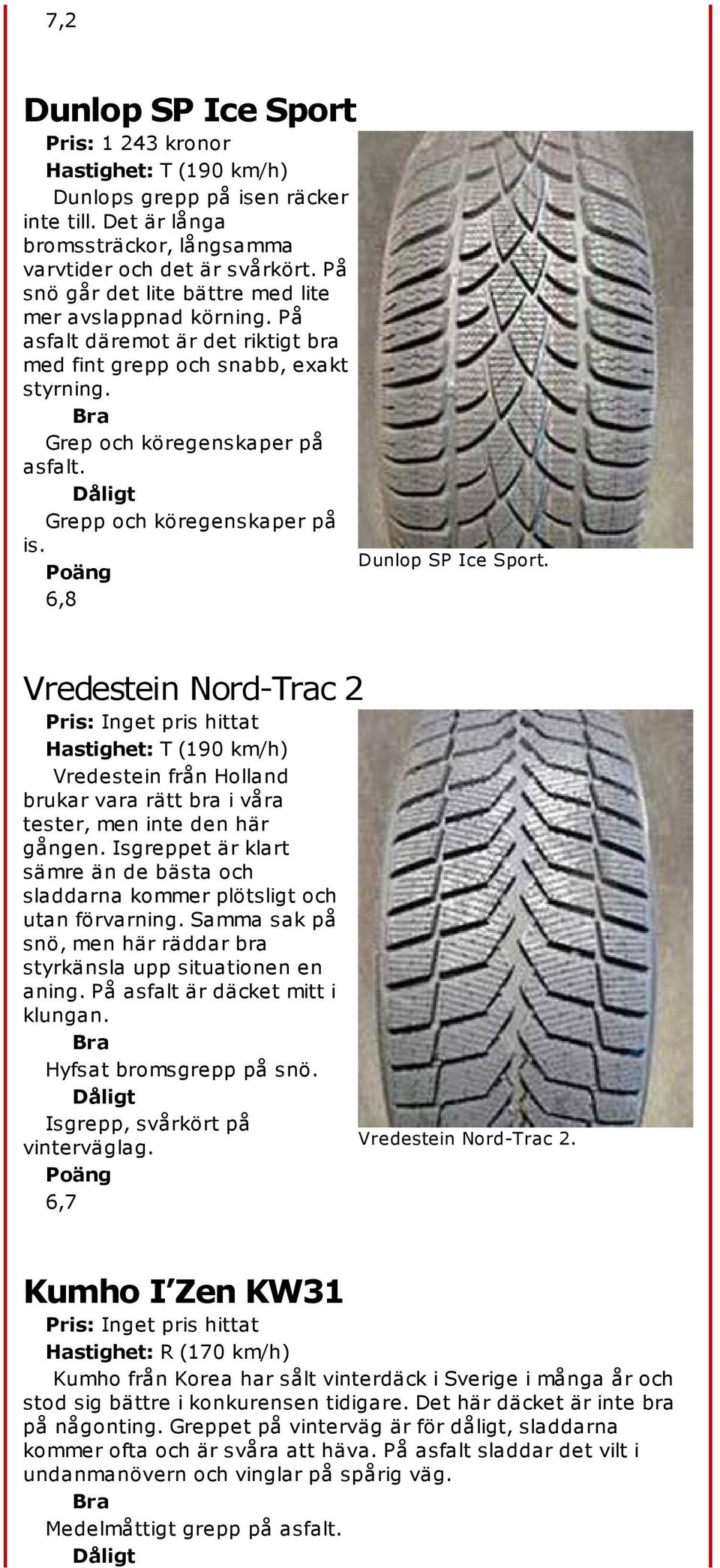 Grepp och köregenskaper på is. 6,8 Dunlop SP Ice Sport. Vredestein Nord-Trac 2 Pris: Inget pris hittat Vredestein från Holland brukar vara rätt bra i våra tester, men inte den här gången.