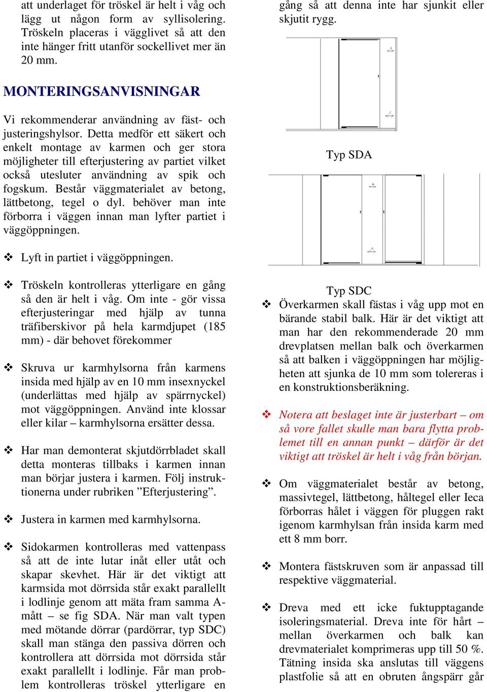 Detta medför ett säkert och enkelt montage av karmen och ger stora möjligheter till efterjustering av partiet vilket också utesluter användning av spik och fogskum.