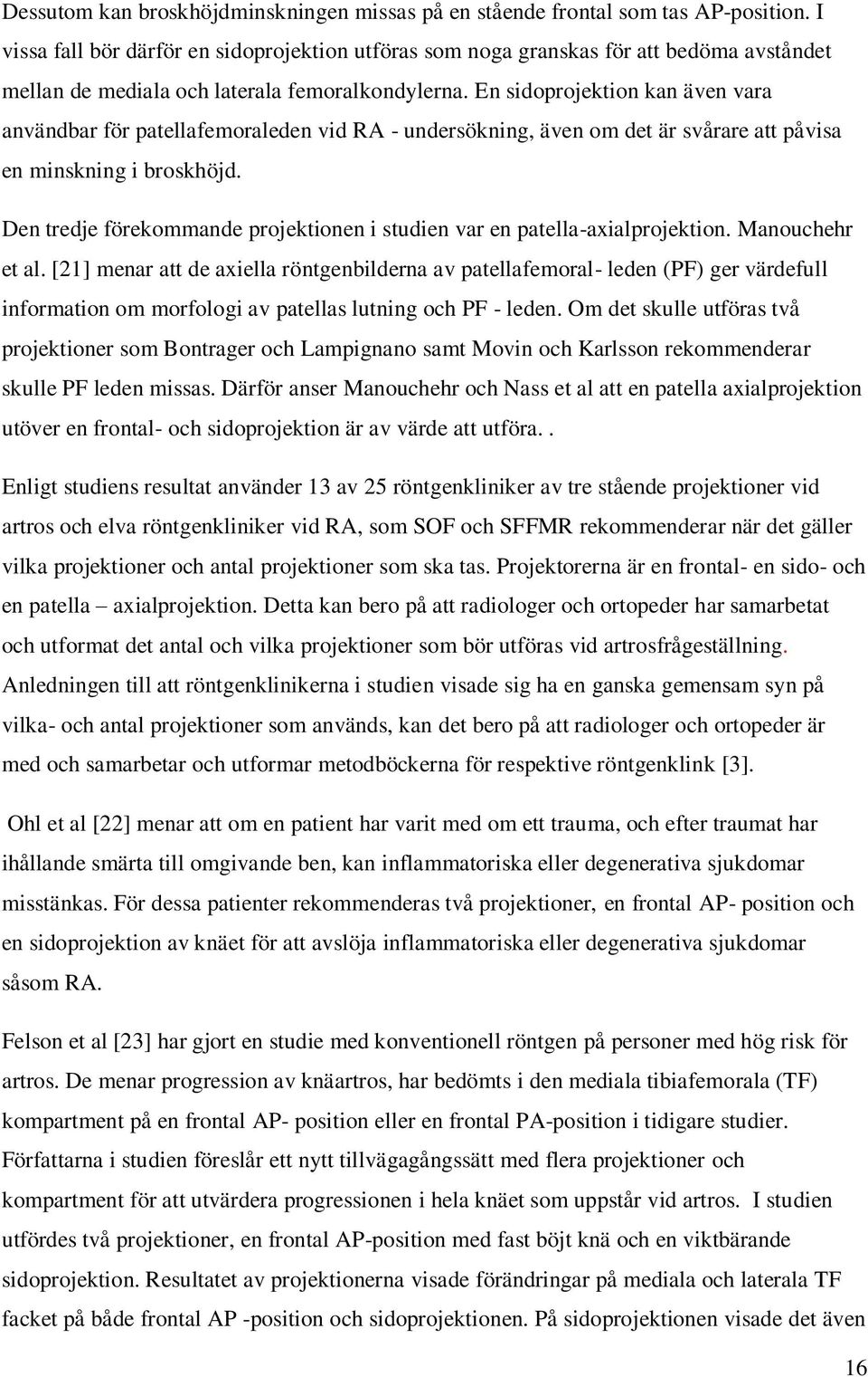 En sidoprojektion kan även vara användbar för patellafemoraleden vid RA - undersökning, även om det är svårare att påvisa en minskning i broskhöjd.