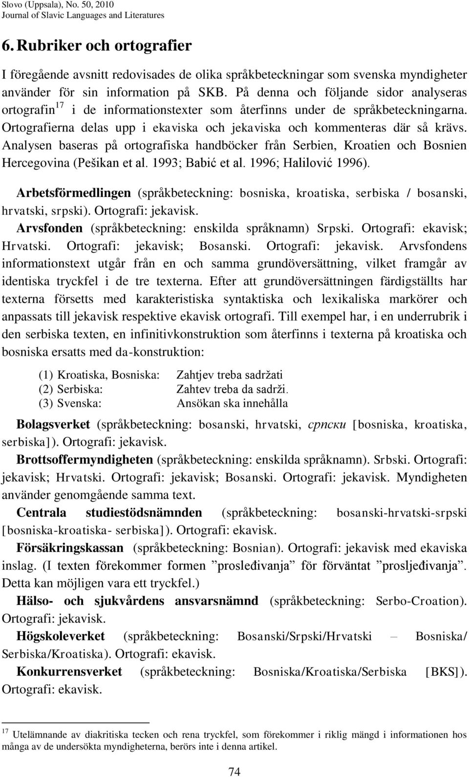 Analysen baseras på ortografiska handböcker från Serbien, Kroatien och Bosnien Hercegovina (Pešikan et al. 1993; Babić et al. 1996; Halilović 1996).