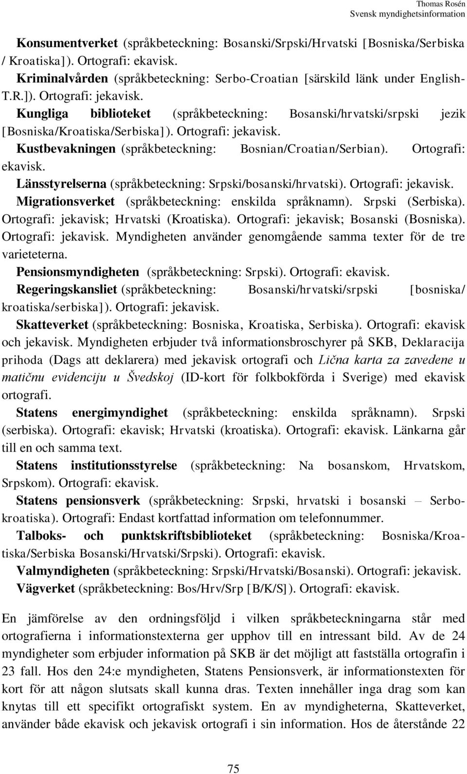 Kungliga biblioteket (språkbeteckning: Bosanski/hrvatski/srpski jezik [Bosniska/Kroatiska/Serbiska]). Ortografi: jekavisk. Kustbevakningen (språkbeteckning: Bosnian/Croatian/Serbian).