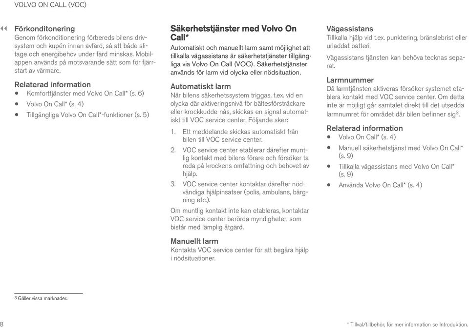 5) Säkerhetstjänster med Volvo On Call* Automatiskt och manuellt larm samt möjlighet att tillkalla vägassistans är säkerhetstjänster tillgängliga via Volvo On Call (VOC).