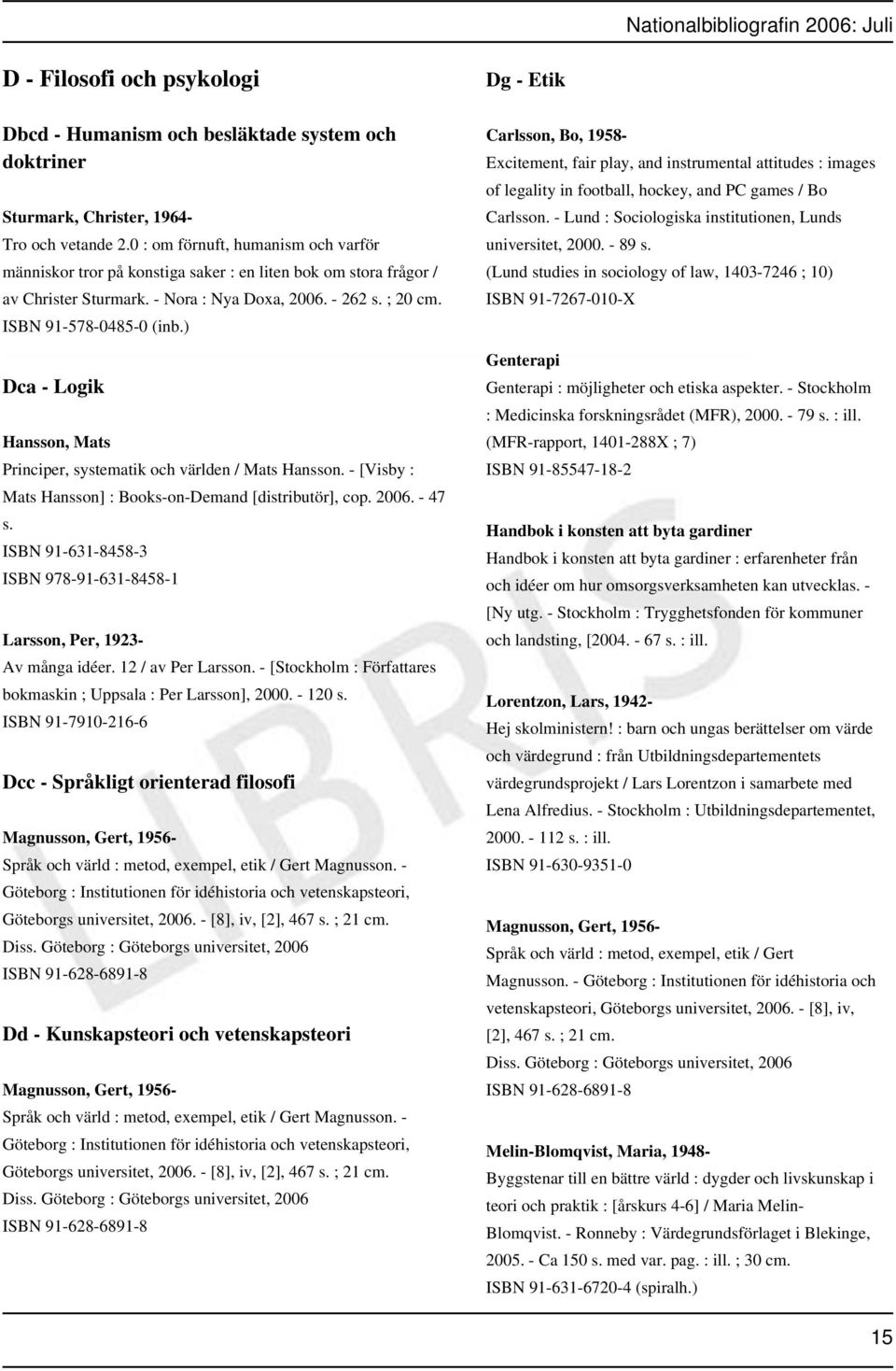 ) Dca - Logik Hansson, Mats Principer, systematik och världen / Mats Hansson. - [Visby : Mats Hansson] : Books-on-Demand [distributör], cop. 2006. - 47 s.