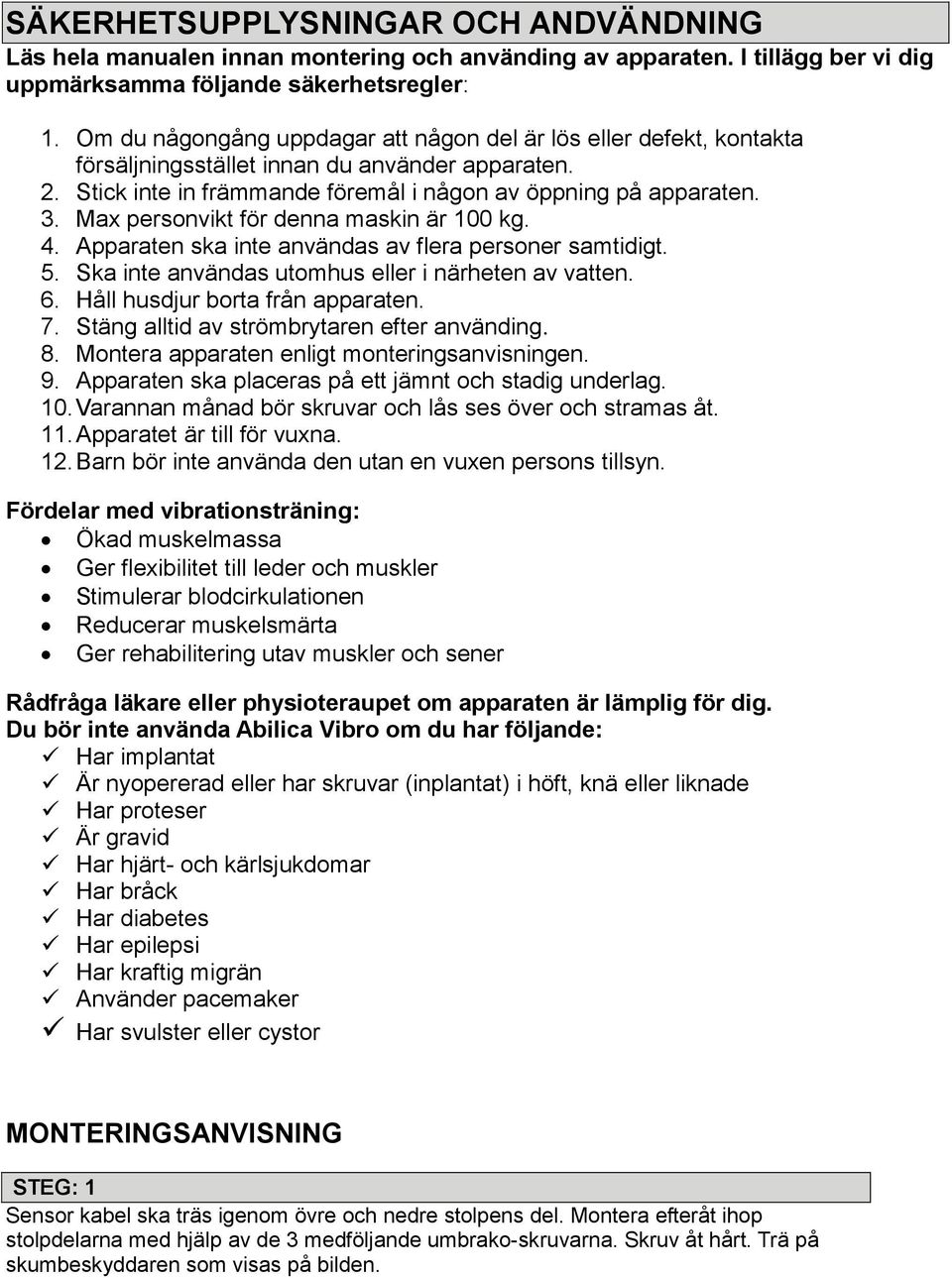 Max personvikt för denna maskin är 100 kg. 4. Apparaten ska inte användas av flera personer samtidigt. 5. Ska inte användas utomhus eller i närheten av vatten. 6. Håll husdjur borta från apparaten. 7.