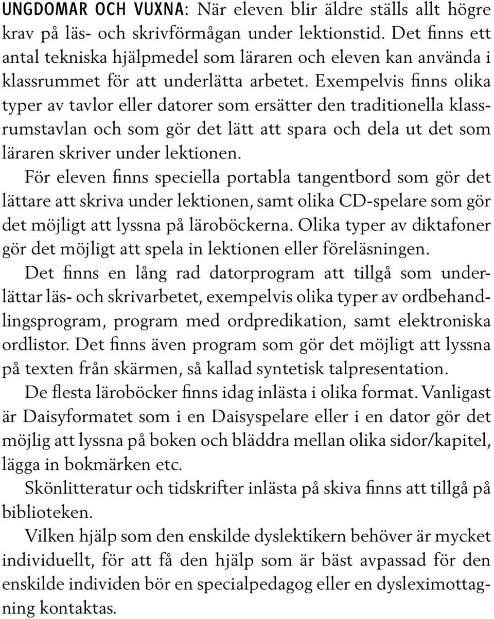 Exempelvis finns olika typer av tavlor eller datorer som ersätter den traditionella klassrumstavlan och som gör det lätt att spara och dela ut det som läraren skriver under lektionen.