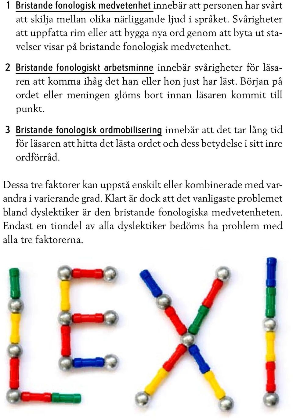 Bristande fonologiskt arbetsminne innebär svårigheter för läsaren att komma ihåg det han eller hon just har läst. Början på ordet eller meningen glöms bort innan läsaren kommit till punkt.