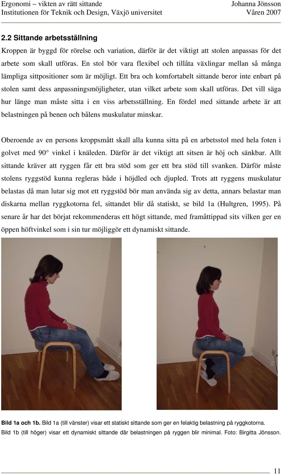 Ett bra och komfortabelt sittande beror inte enbart på stolen samt dess anpassningsmöjligheter, utan vilket arbete som skall utföras. Det vill säga hur länge man måste sitta i en viss arbetsställning.
