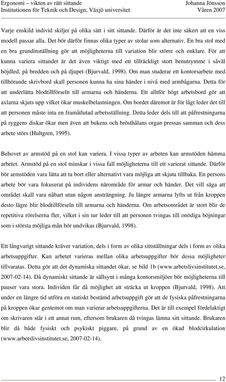 För att kunna variera sittandet är det även viktigt med ett tillräckligt stort benutrymme i såväl höjdled, på bredden och på djupet (Bjurvald, 1998).