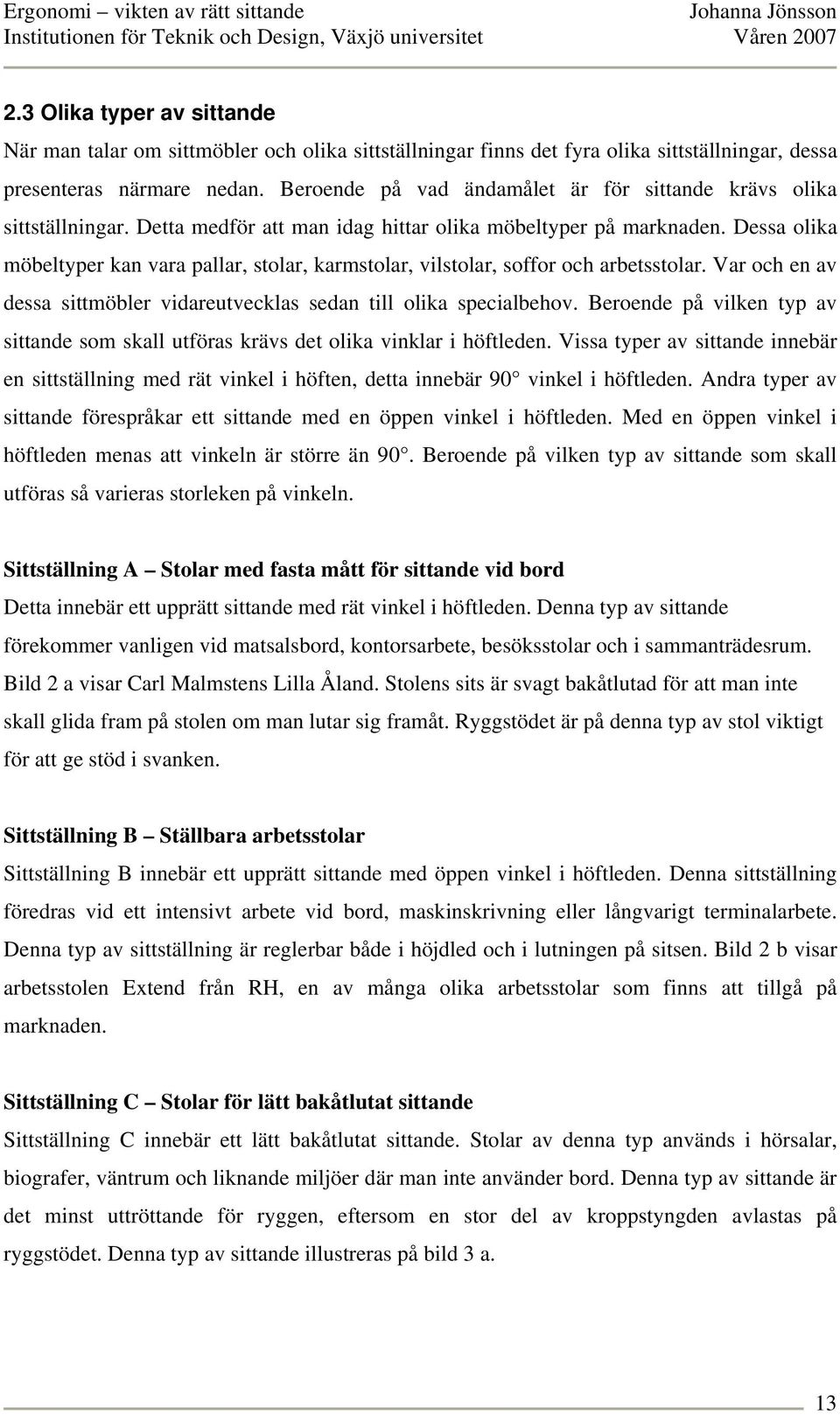Dessa olika möbeltyper kan vara pallar, stolar, karmstolar, vilstolar, soffor och arbetsstolar. Var och en av dessa sittmöbler vidareutvecklas sedan till olika specialbehov.