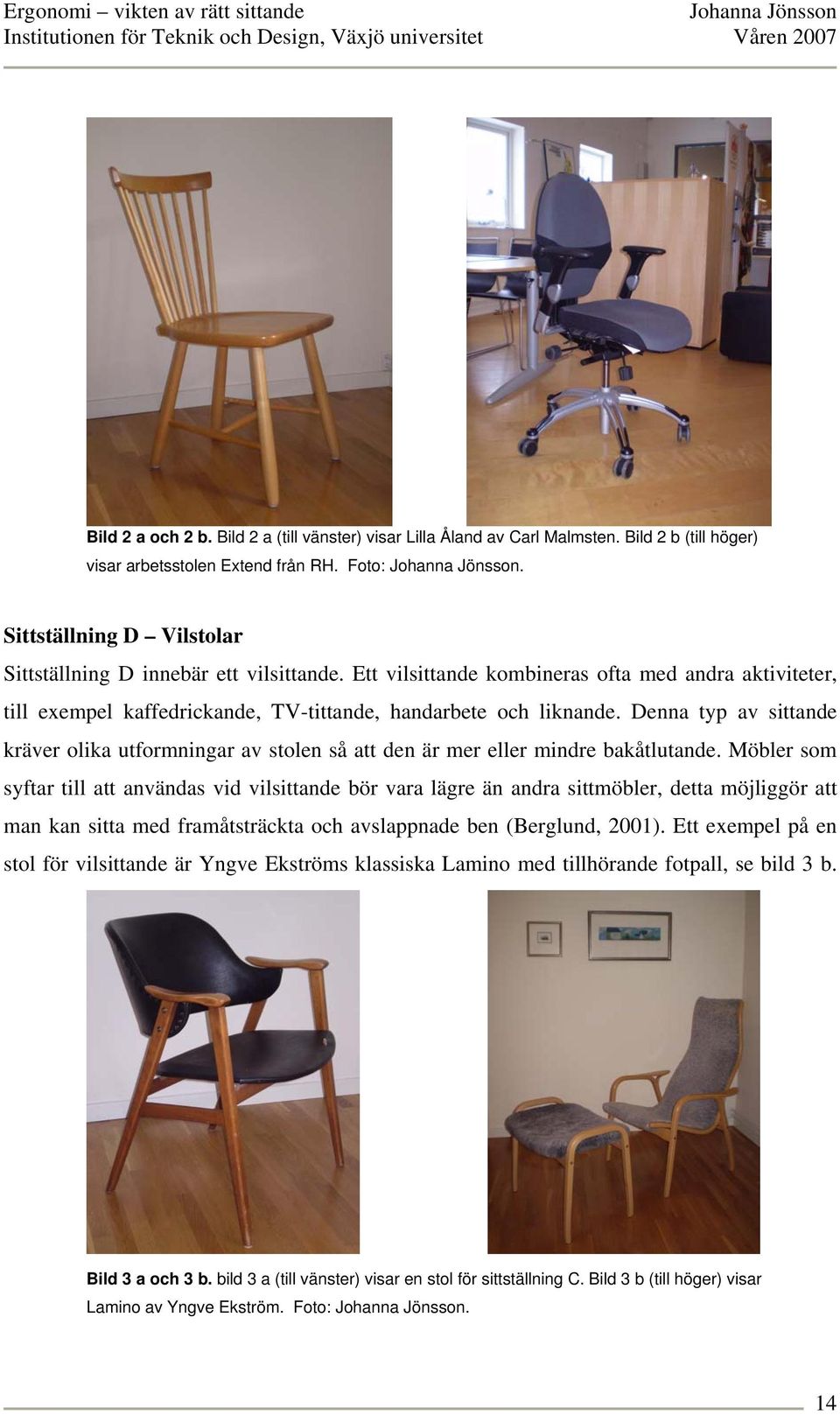 Denna typ av sittande kräver olika utformningar av stolen så att den är mer eller mindre bakåtlutande.