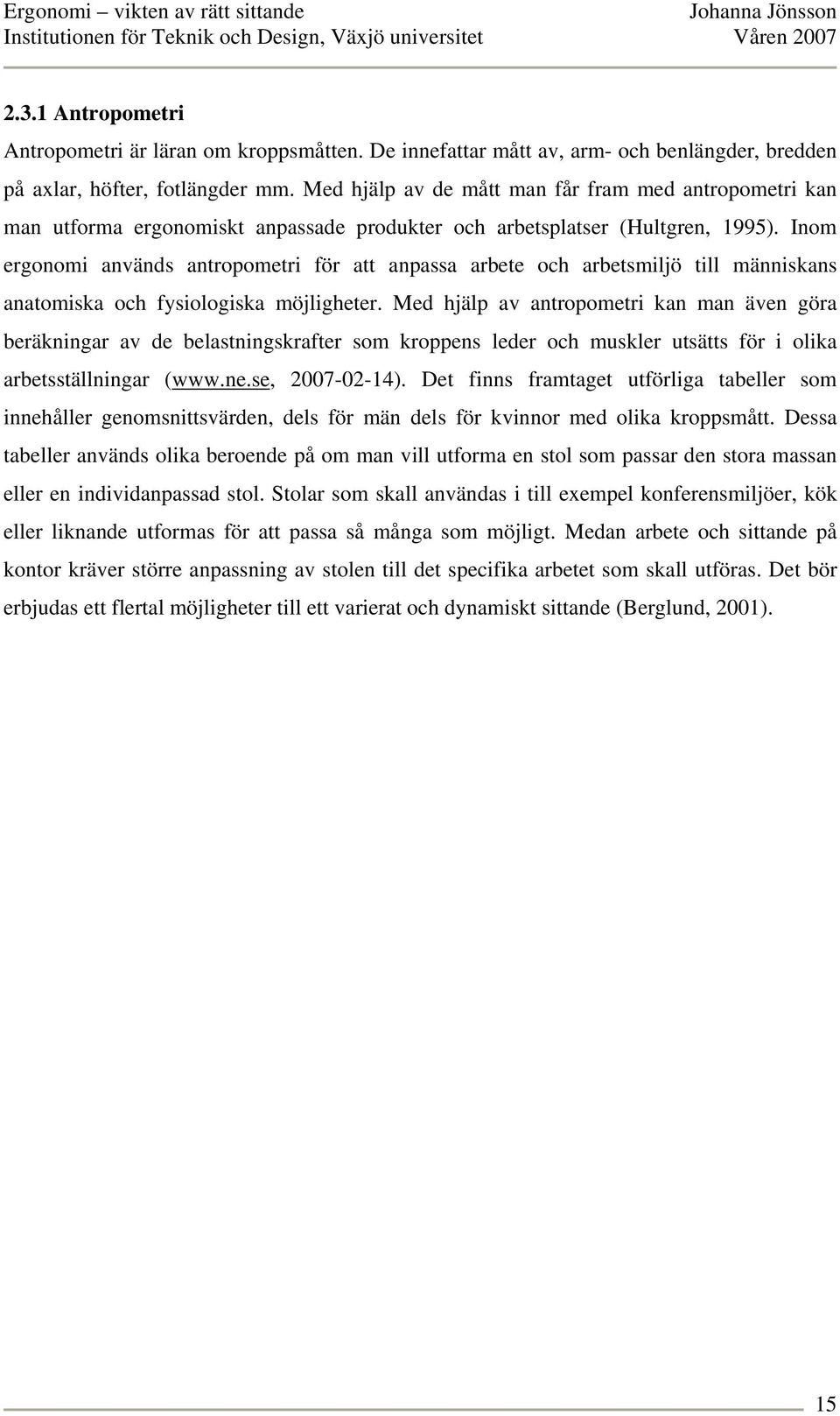 Inom ergonomi används antropometri för att anpassa arbete och arbetsmiljö till människans anatomiska och fysiologiska möjligheter.