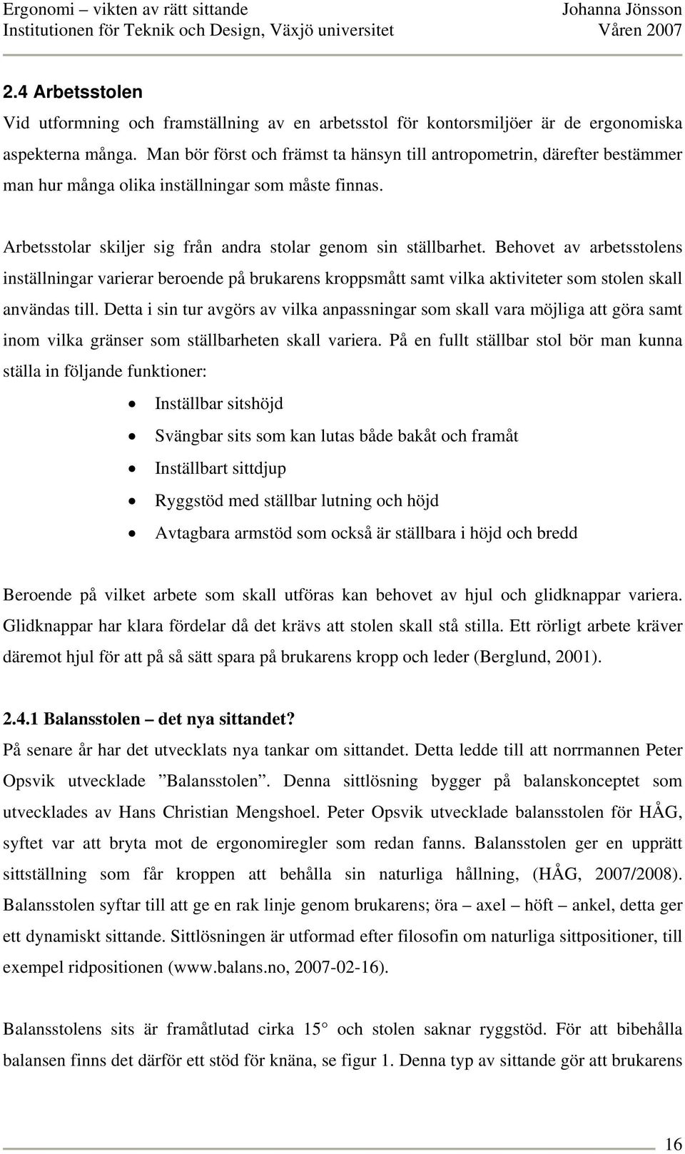 Behovet av arbetsstolens inställningar varierar beroende på brukarens kroppsmått samt vilka aktiviteter som stolen skall användas till.