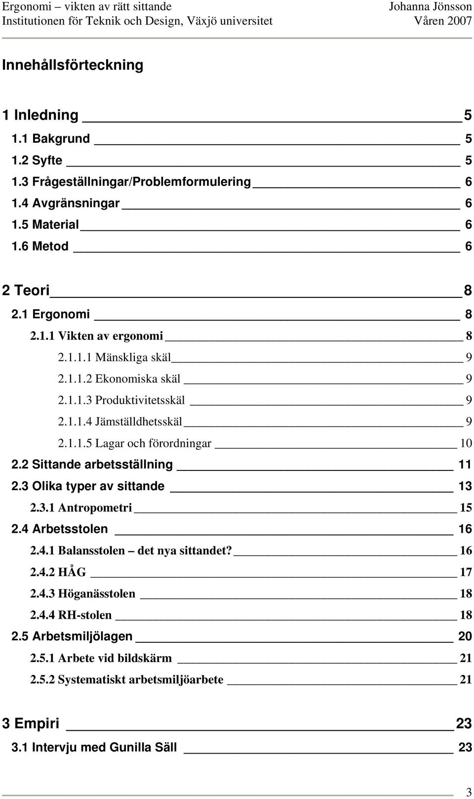 2 Sittande arbetsställning 11 2.3 Olika typer av sittande 13 2.3.1 Antropometri 15 2.4 Arbetsstolen 16 2.4.1 Balansstolen det nya sittandet? 16 2.4.2 HÅG 17 2.4.3 Höganässtolen 18 2.
