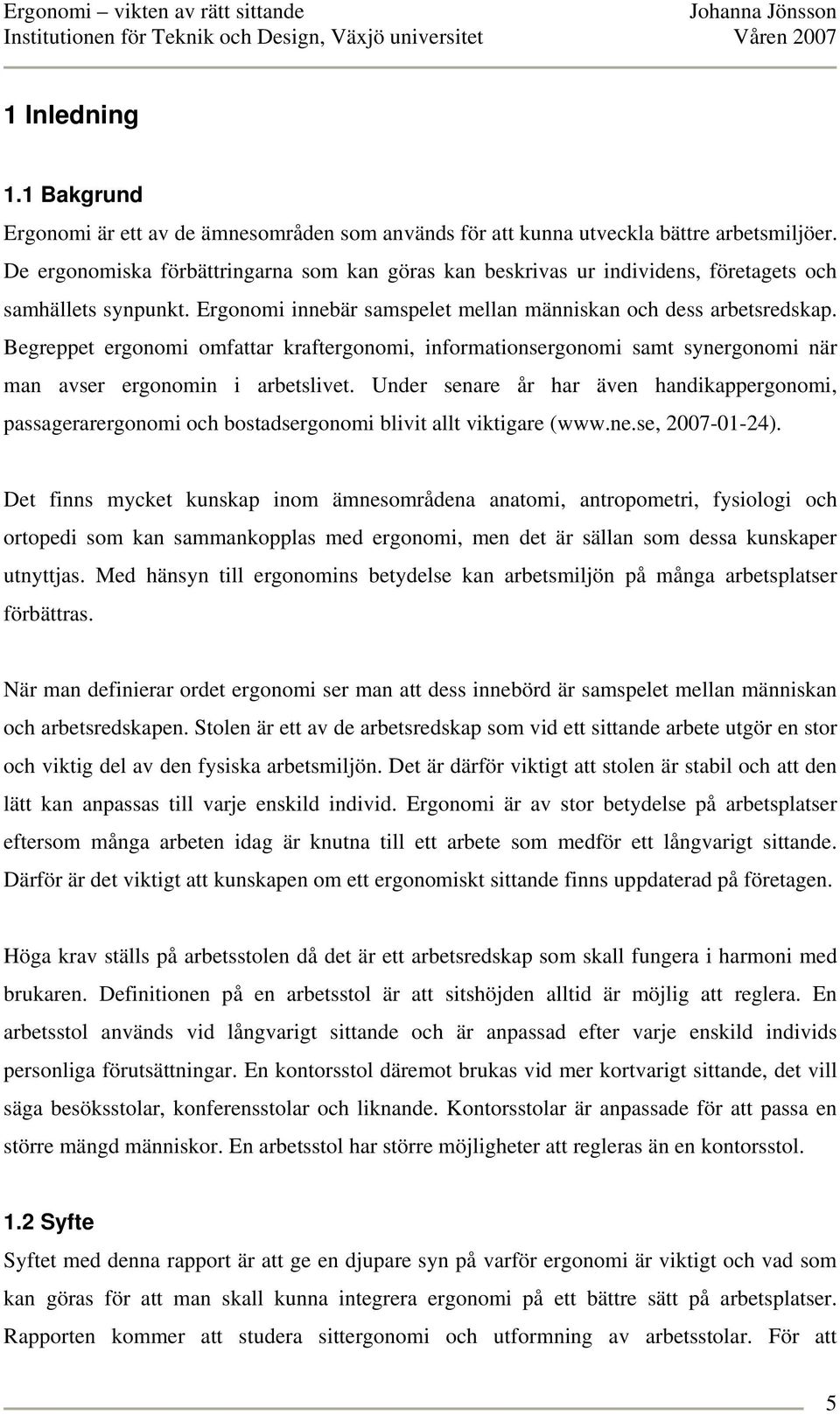 Begreppet ergonomi omfattar kraftergonomi, informationsergonomi samt synergonomi när man avser ergonomin i arbetslivet.