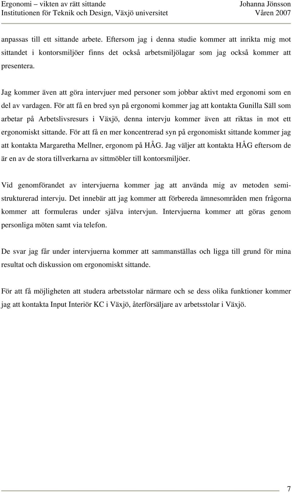 För att få en bred syn på ergonomi kommer jag att kontakta Gunilla Säll som arbetar på Arbetslivsresurs i Växjö, denna intervju kommer även att riktas in mot ett ergonomiskt sittande.
