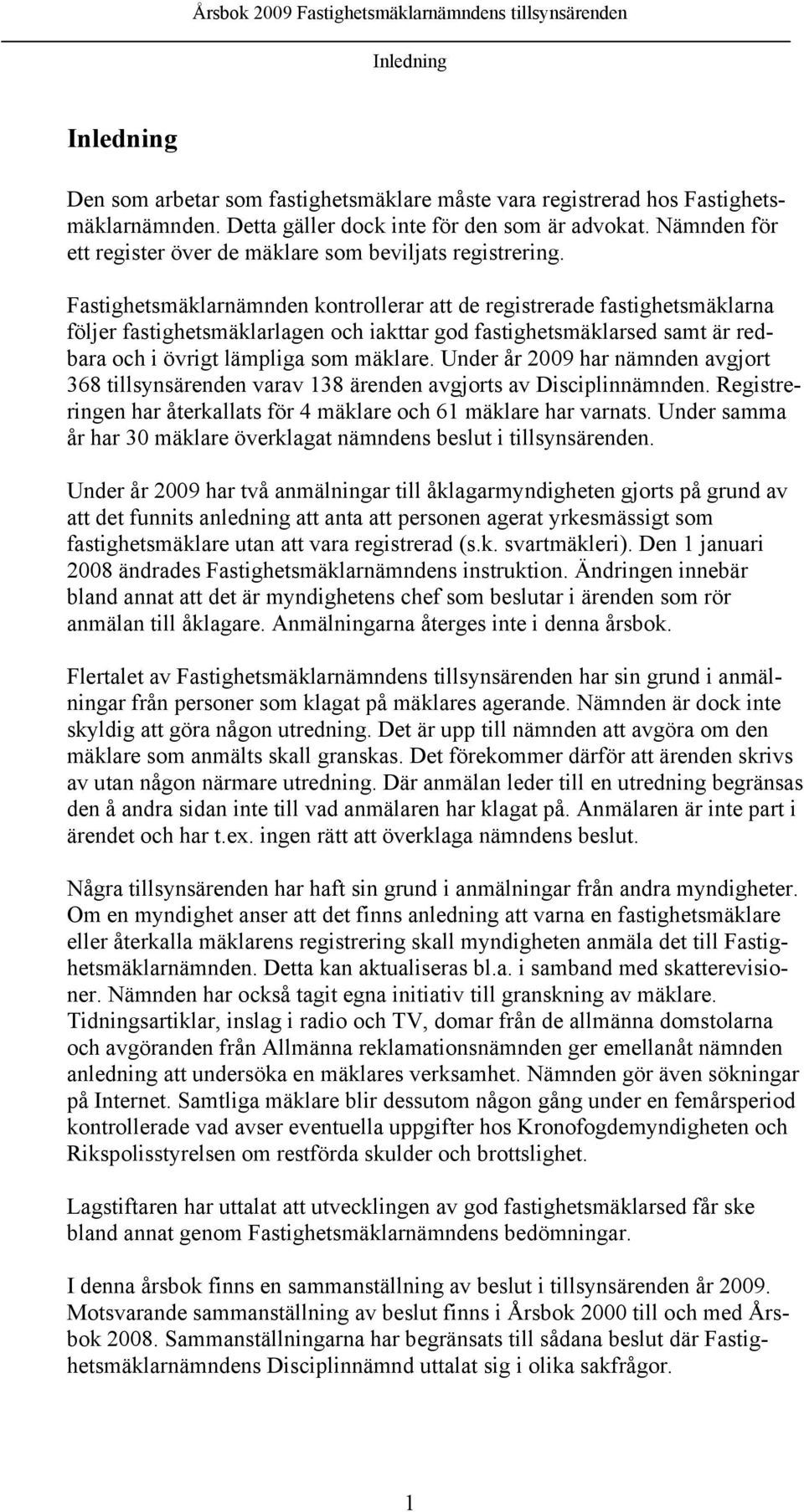 Fastighetsmäklarnämnden kontrollerar att de registrerade fastighetsmäklarna följer fastighetsmäklarlagen och iakttar god fastighetsmäklarsed samt är redbara och i övrigt lämpliga som mäklare.