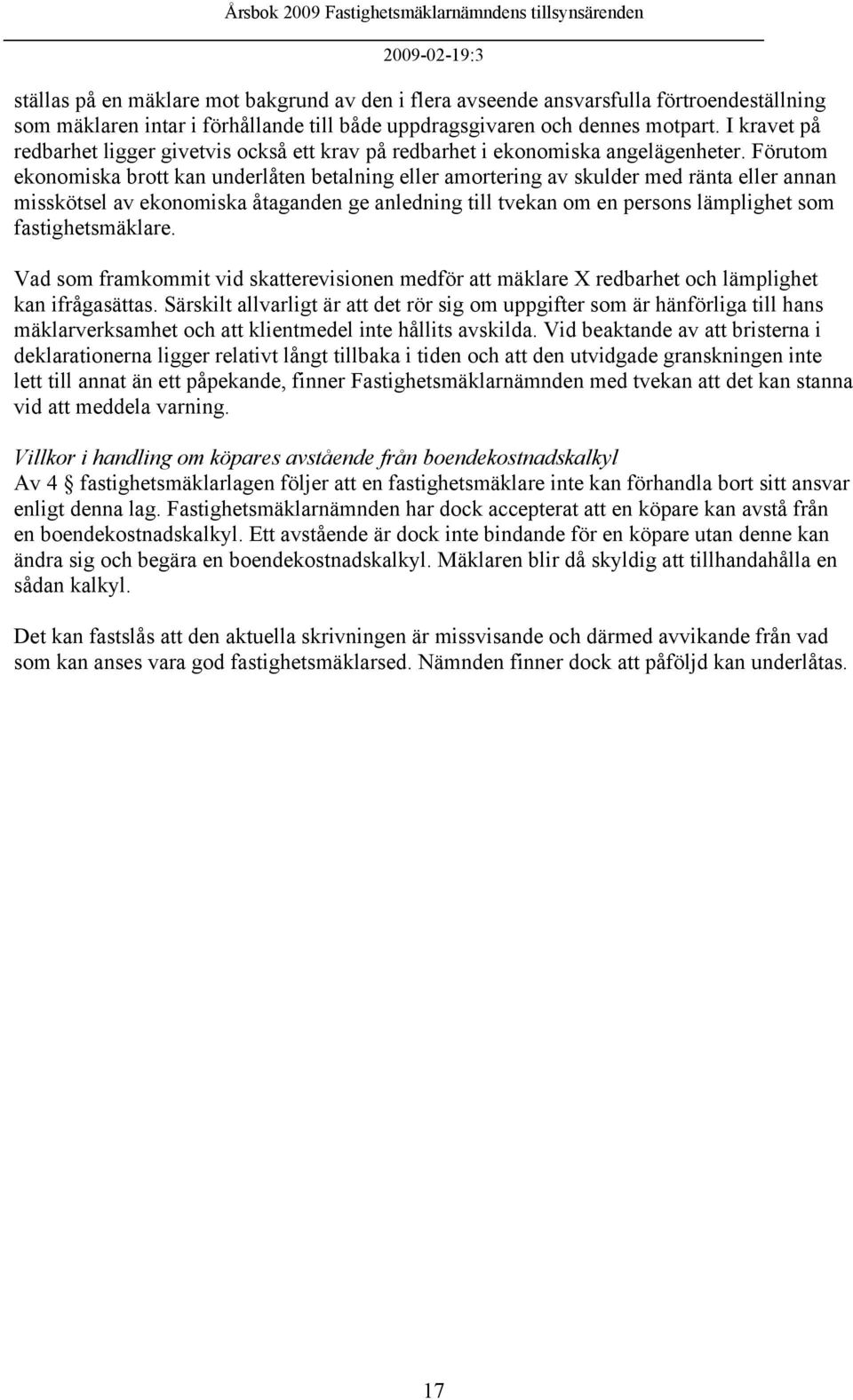 Förutom ekonomiska brott kan underlåten betalning eller amortering av skulder med ränta eller annan misskötsel av ekonomiska åtaganden ge anledning till tvekan om en persons lämplighet som