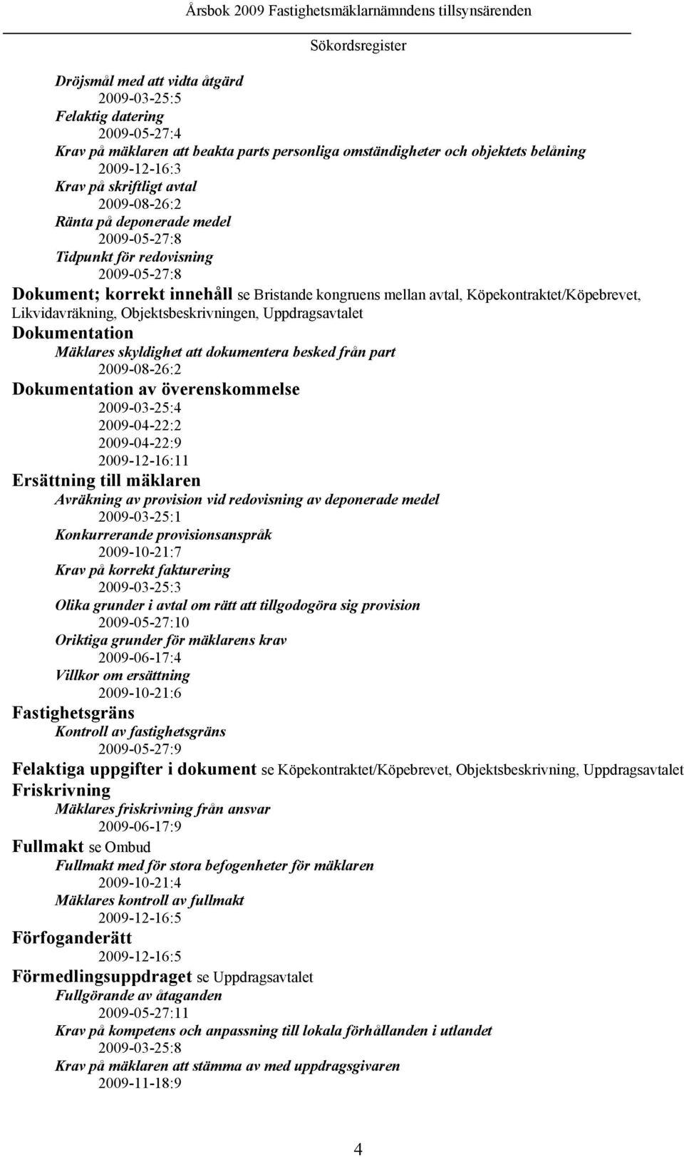 Likvidavräkning, Objektsbeskrivningen, Uppdragsavtalet Dokumentation Mäklares skyldighet att dokumentera besked från part 2009-08-26:2 Dokumentation av överenskommelse 2009-03-25:4 2009-04-22:2