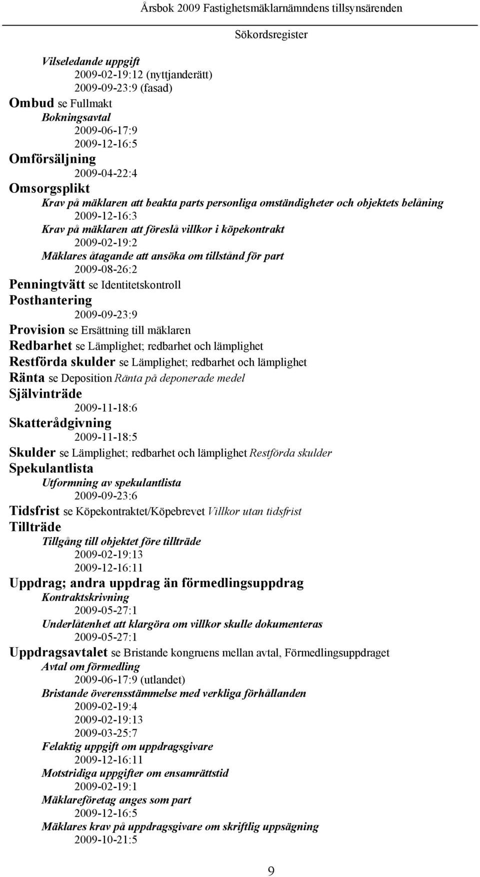 part 2009-08-26:2 Penningtvätt se Identitetskontroll Posthantering 2009-09-23:9 Provision se Ersättning till mäklaren Redbarhet se Lämplighet; redbarhet och lämplighet Restförda skulder se