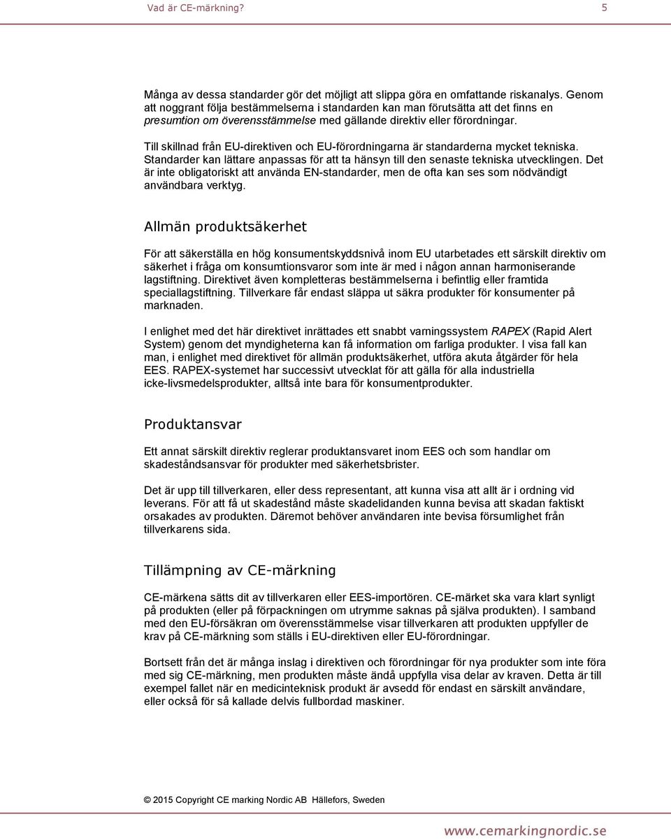 Till skillnad från EU-direktiven och EU-förordningarna är standarderna mycket tekniska. Standarder kan lättare anpassas för att ta hänsyn till den senaste tekniska utvecklingen.