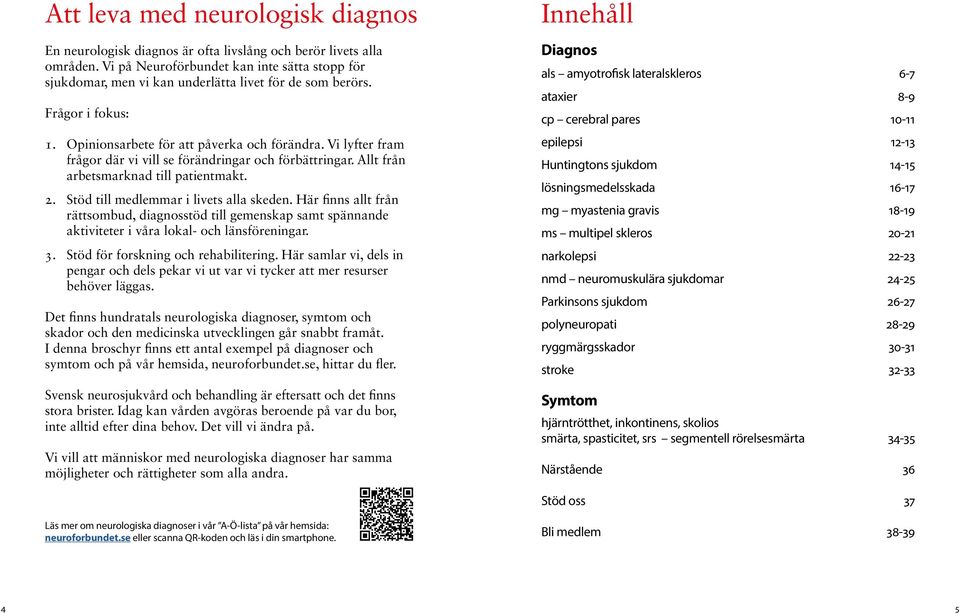 Vi lyfter fram frågor där vi vill se förändringar och förbättringar. Allt från arbetsmarknad till patientmakt. 2. Stöd till medlemmar i livets alla skeden.