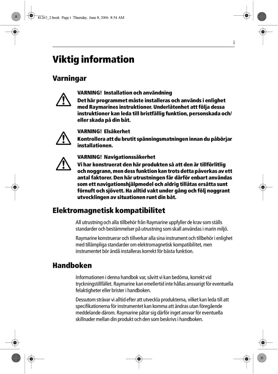 Underlåtenhet att följa dessa instruktioner kan leda till bristfällig funktion, personskada och/ eller skada på din båt. VARNING!