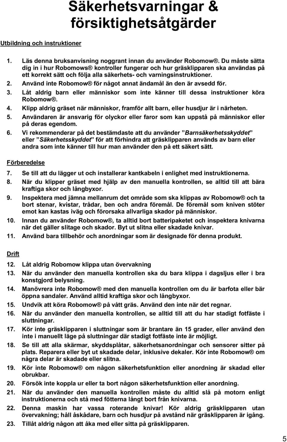 Använd inte Robomow för något annat ändamål än den är avsedd för. 3. Låt aldrig barn eller människor som inte känner till dessa instruktioner köra Robomow. 4.