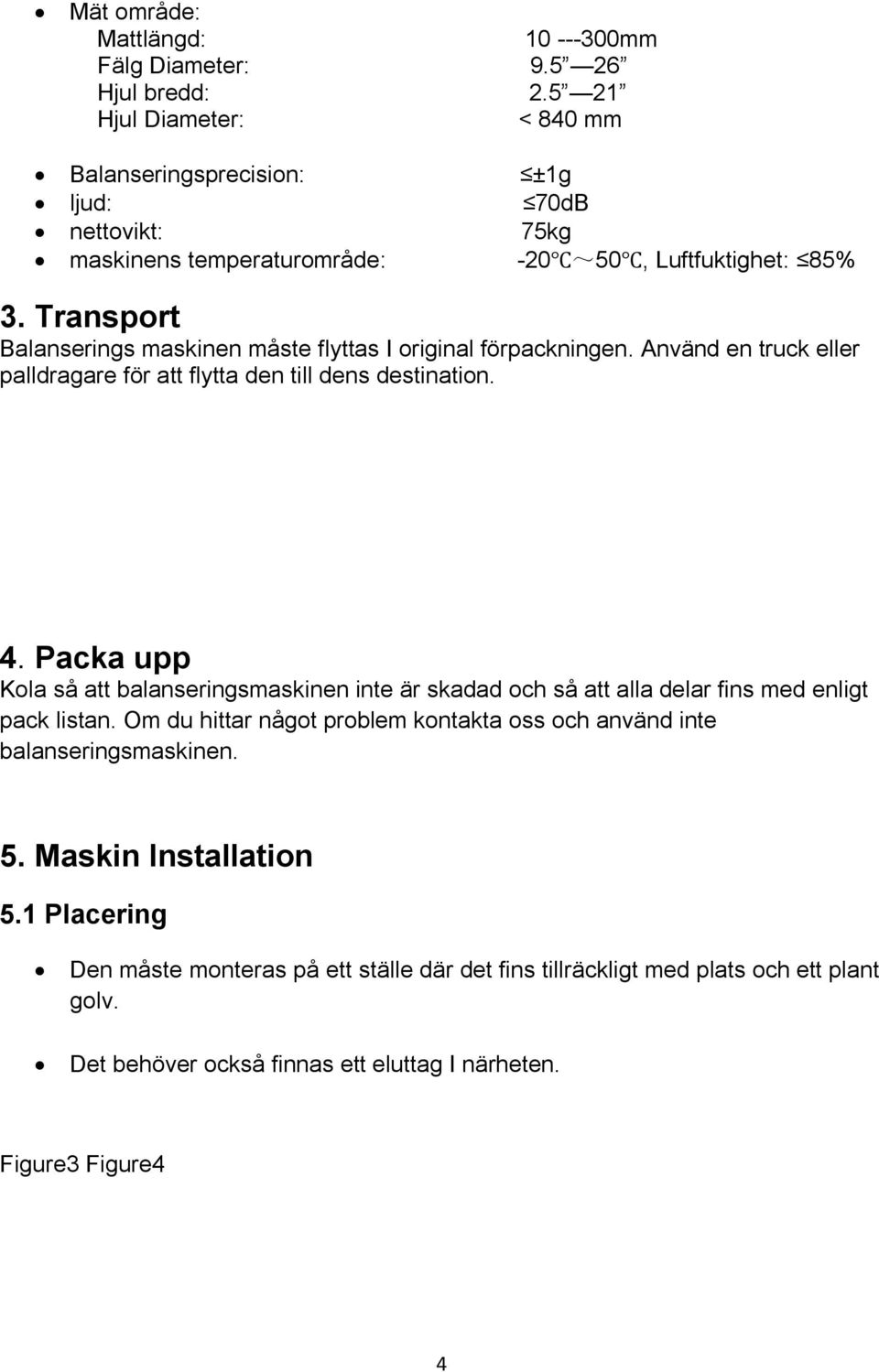 Transport Balanserings maskinen måste flyttas I original förpackningen. Använd en truck eller palldragare för att flytta den till dens destination. 4.