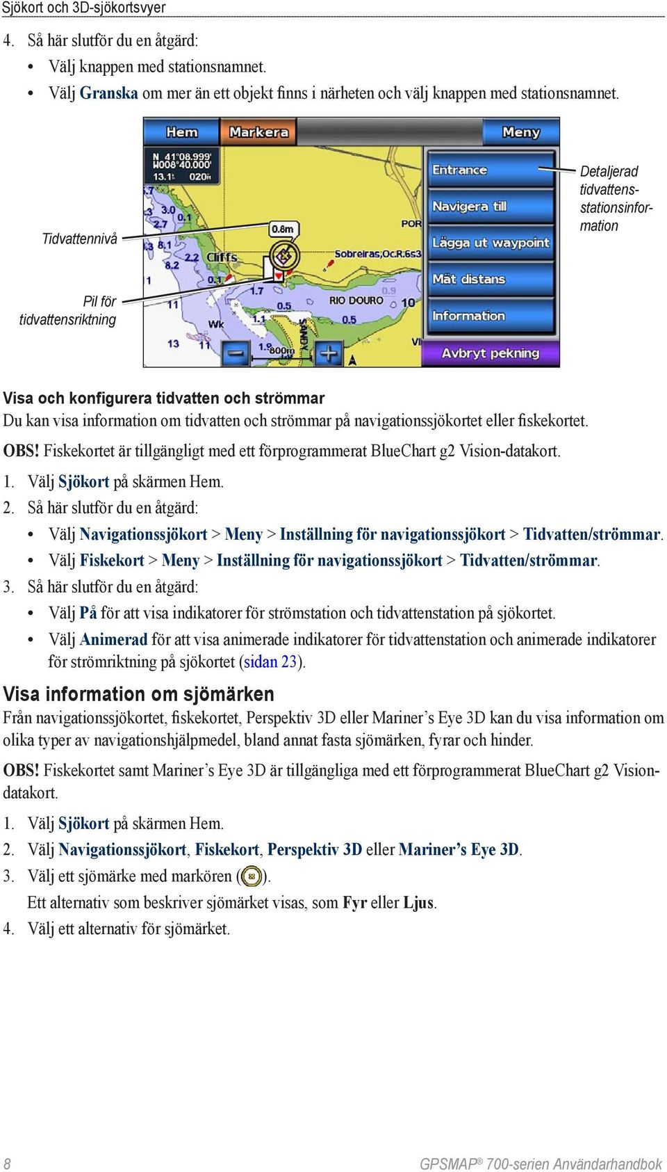 eller fiskekortet. Obs! Fiskekortet är tillgängligt med ett förprogrammerat BlueChart g2 Vision-datakort. 1. Välj Sjökort på skärmen Hem. 2.