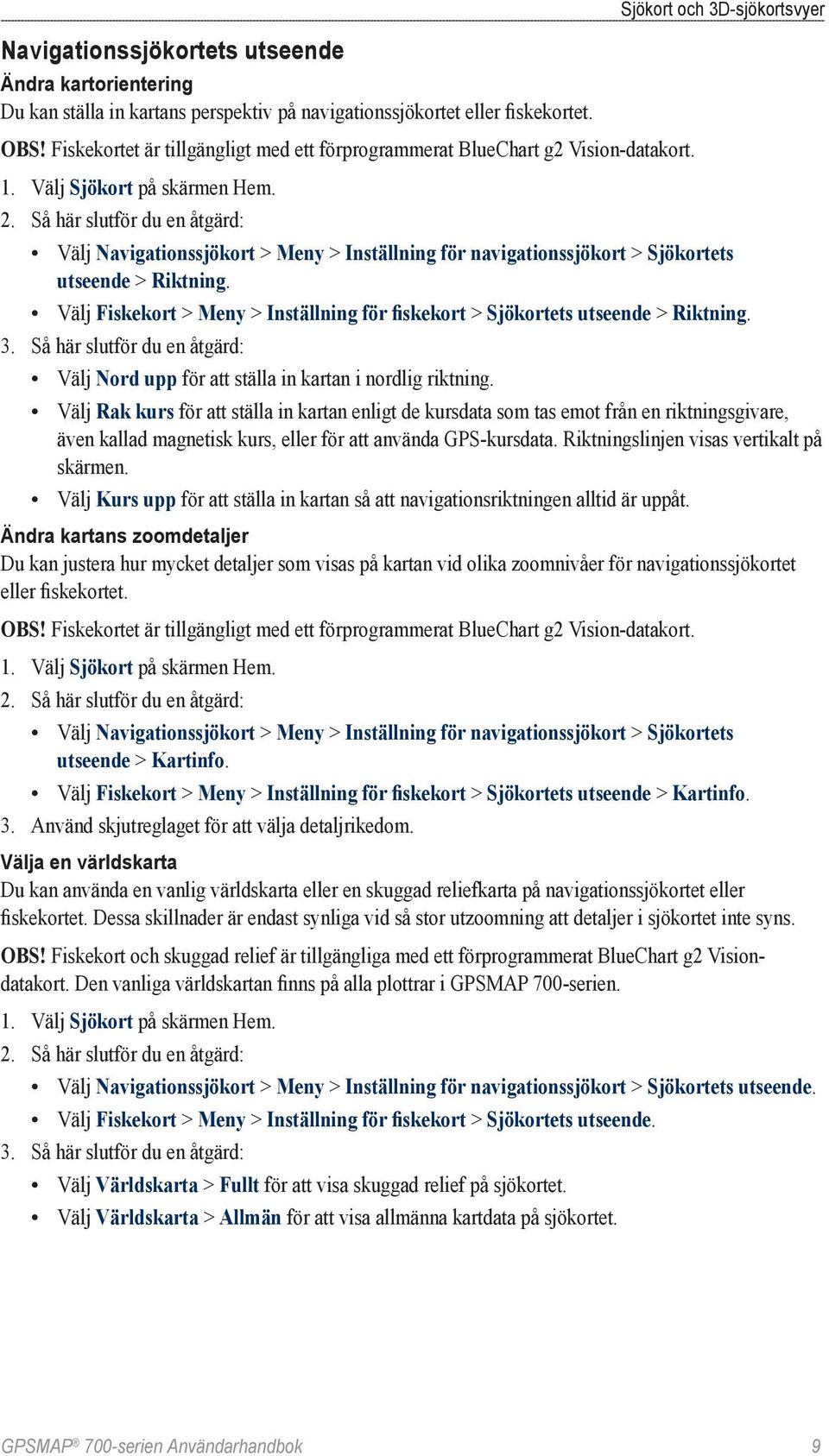 Så här slutför du en åtgärd: Välj Navigationssjökort > Meny > Inställning för navigationssjökort > Sjökortets utseende > Riktning.